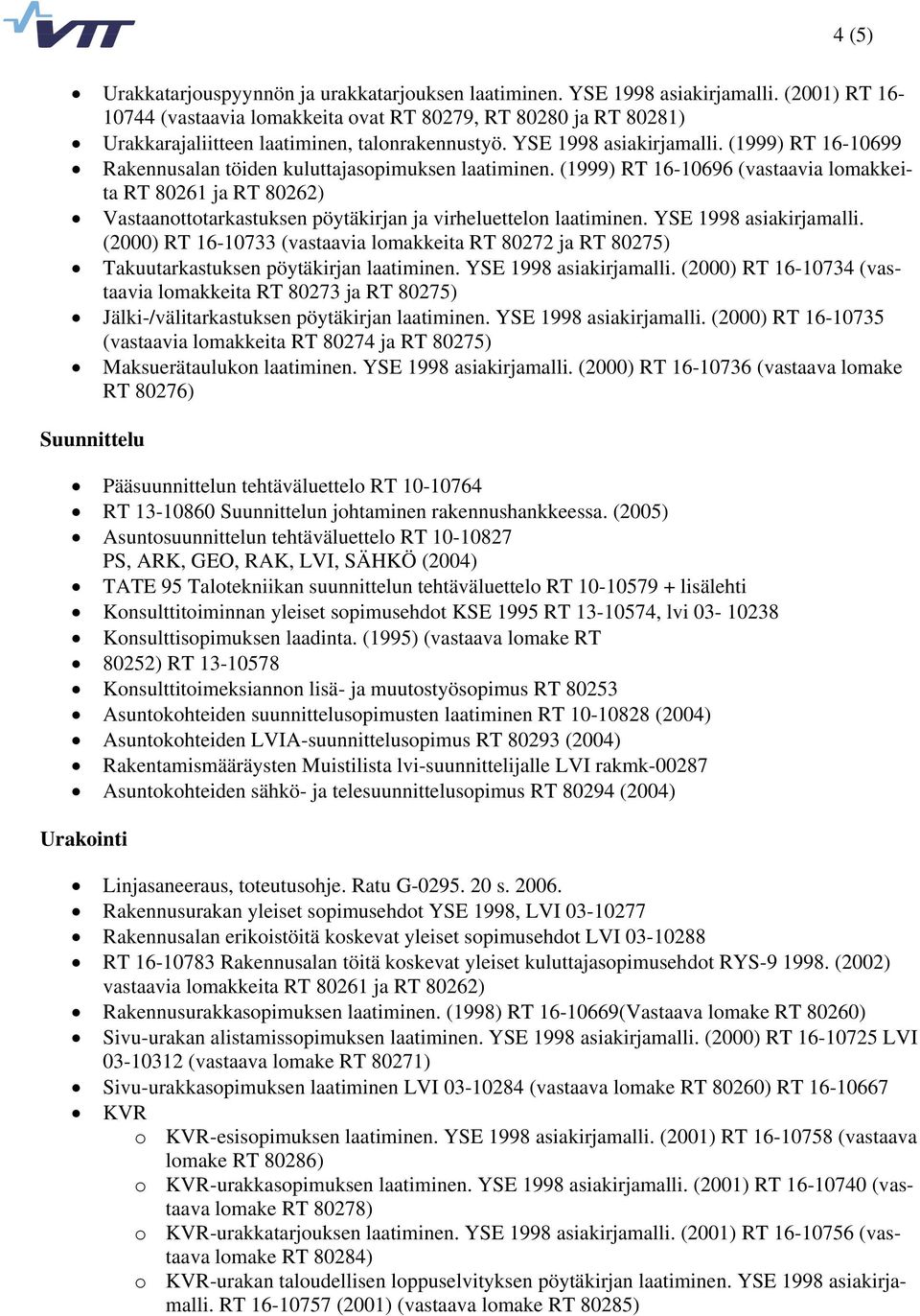(1999) RT 16-10699 Rakennusalan töiden kuluttajasopimuksen laatiminen. (1999) RT 16-10696 (vastaavia lomakkeita RT 80261 ja RT 80262) Vastaanottotarkastuksen pöytäkirjan ja virheluettelon laatiminen.