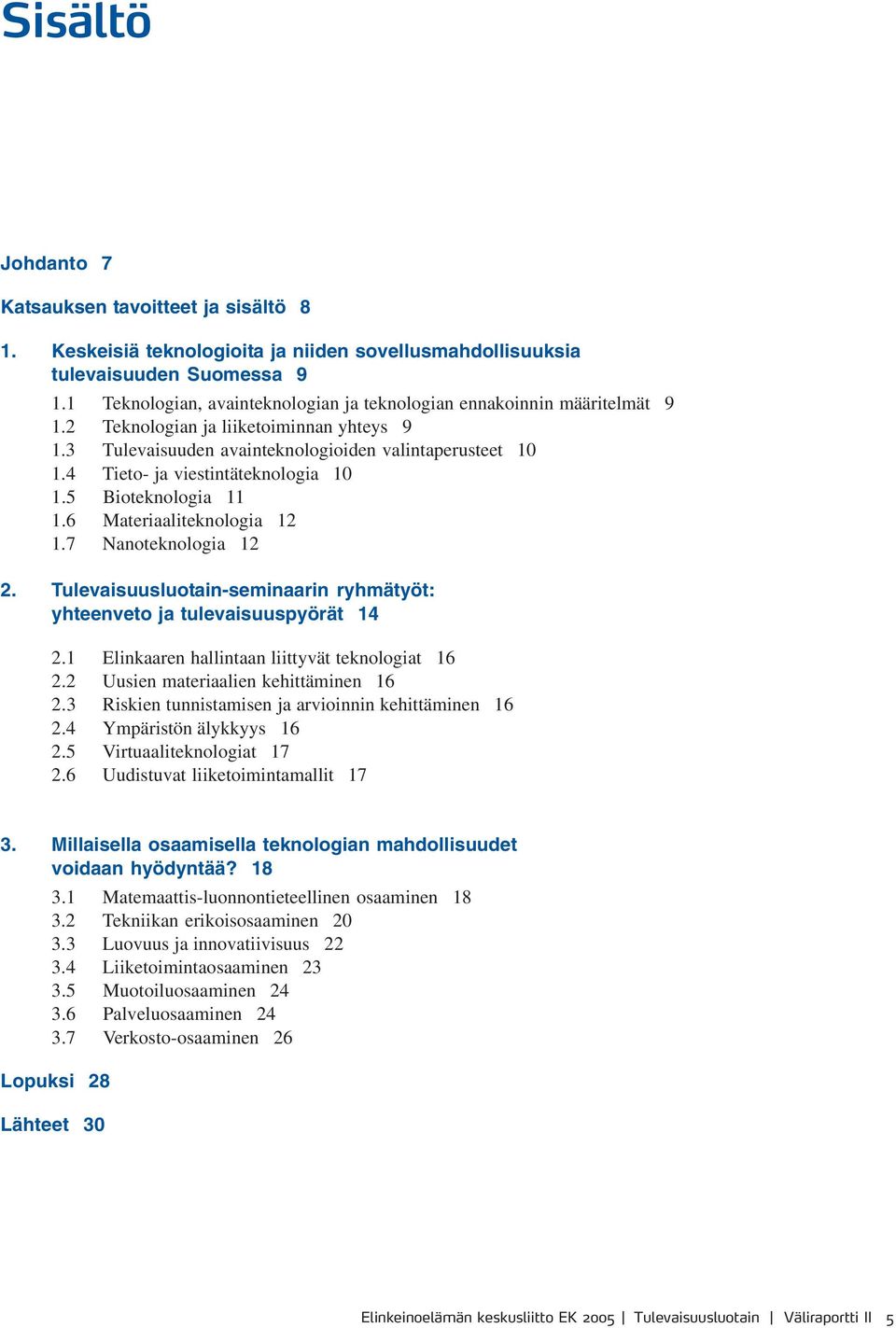 4 Tieto- ja viestintäteknologia 10 1.5 Bioteknologia 11 1.6 Materiaaliteknologia 12 1.7 Nanoteknologia 12 2. Tulevaisuusluotain-seminaarin ryhmätyöt: yhteenveto ja tulevaisuuspyörät 14 2.