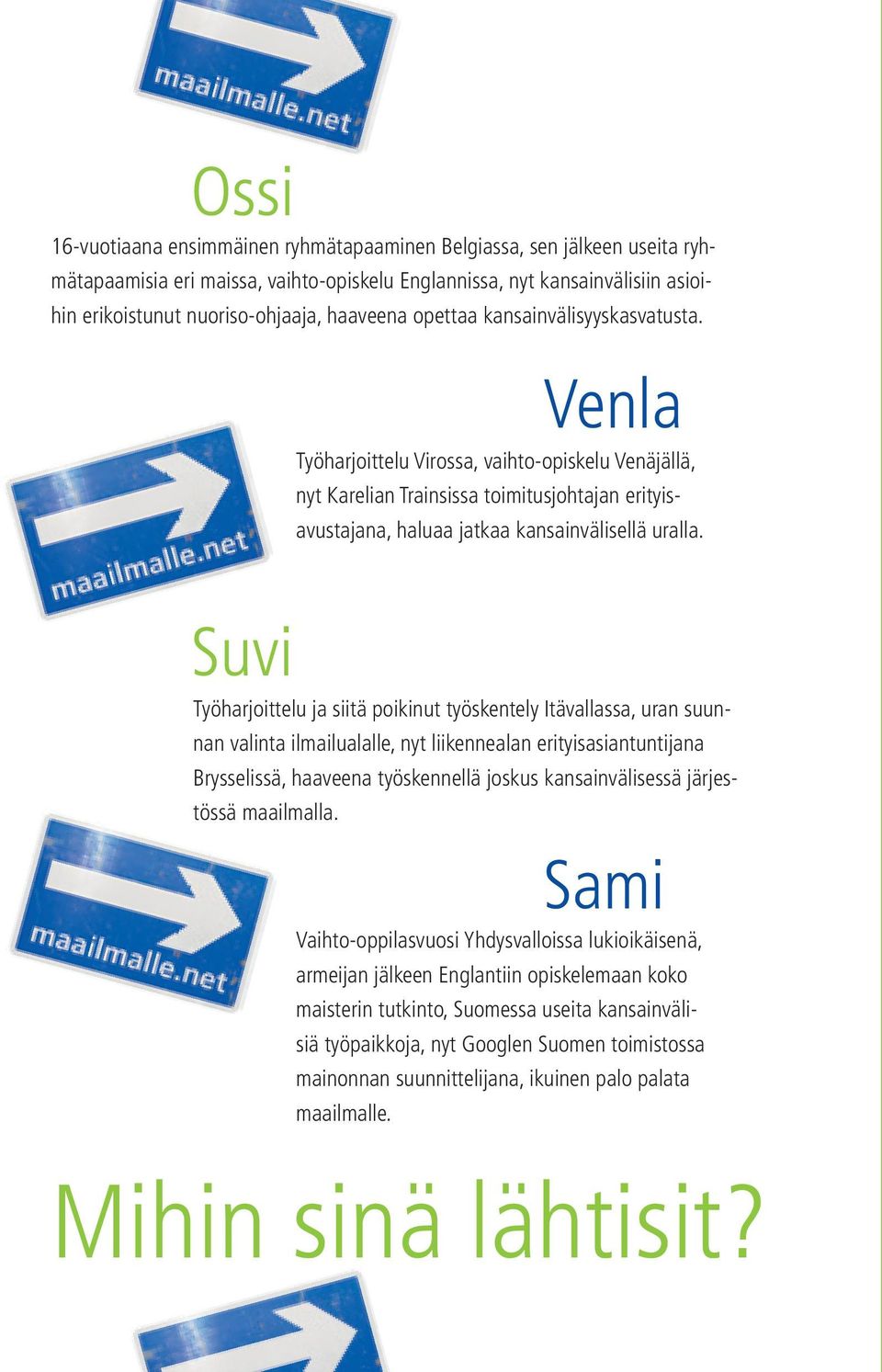 Suvi Työharjoittelu ja siitä poikinut työskentely Itävallassa, uran suunnan valinta ilmailualalle, nyt liikennealan erityisasiantuntijana Brysselissä, haaveena työskennellä joskus kansainvälisessä