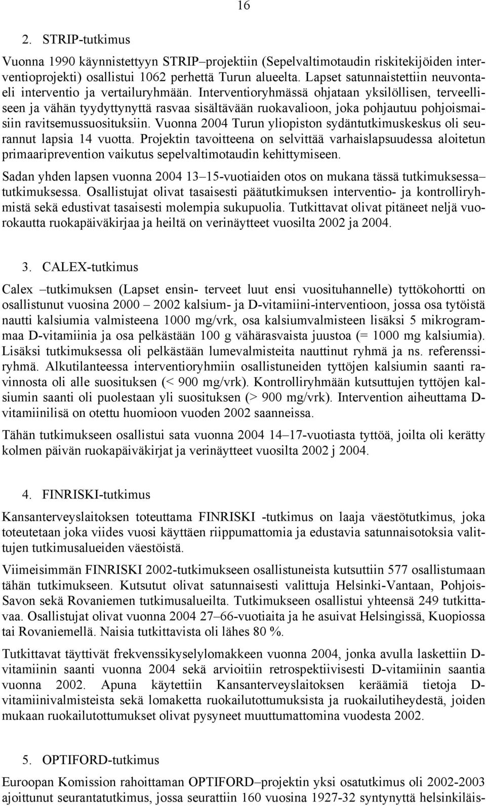 Interventioryhmässä ohjataan yksilöllisen, terveelliseen ja vähän tyydyttynyttä rasvaa sisältävään ruokavalioon, joka pohjautuu pohjoismaisiin ravitsemussuosituksiin.