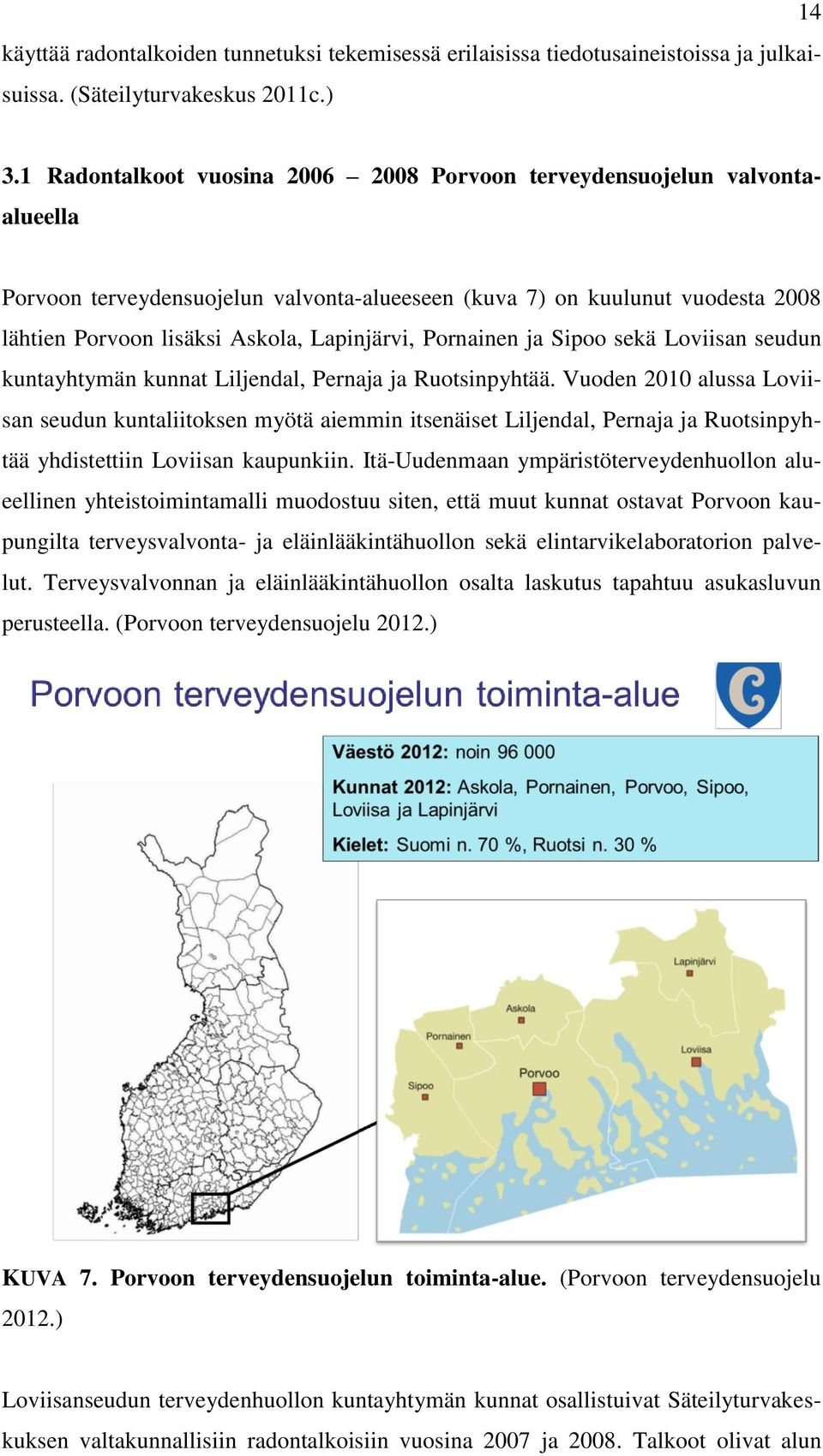 Pornainen ja Sipoo sekä Loviisan seudun kuntayhtymän kunnat Liljendal, Pernaja ja Ruotsinpyhtää.