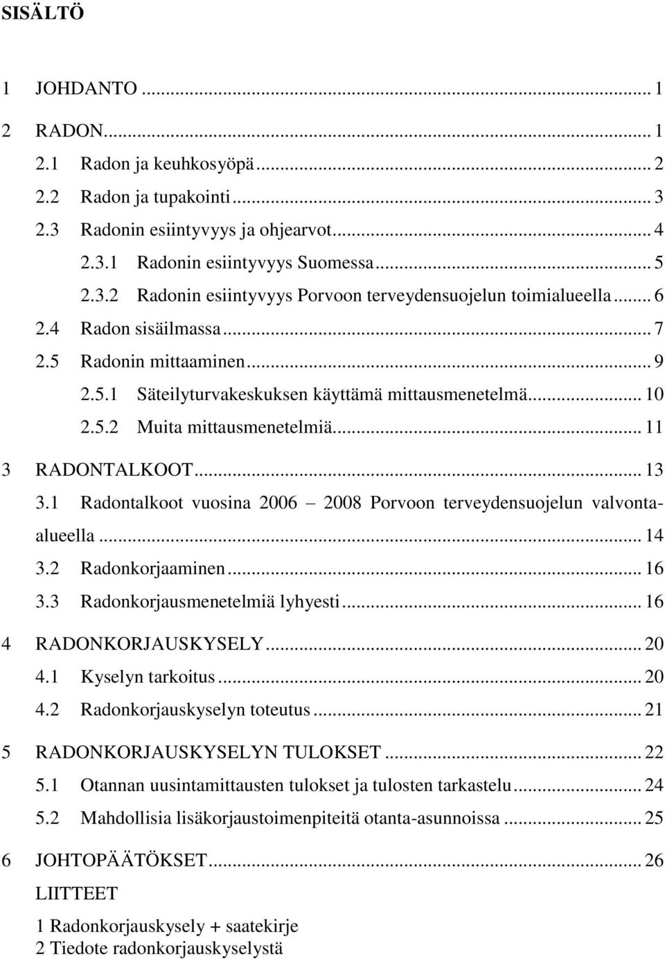 1 Radontalkoot vuosina 2006 2008 Porvoon terveydensuojelun valvontaalueella... 14 3.2 Radonkorjaaminen... 16 3.3 Radonkorjausmenetelmiä lyhyesti... 16 4 RADONKORJAUSKYSELY... 20 4.1 Kyselyn tarkoitus.