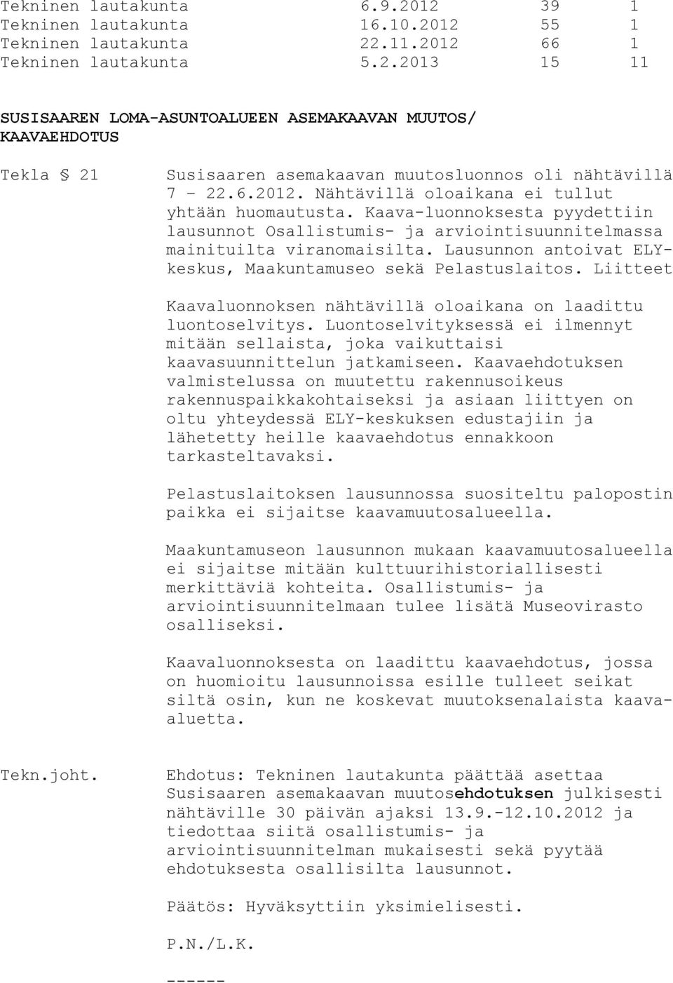 Lausunnon antoivat ELYkeskus, Maakuntamuseo sekä Pelastuslaitos. Liitteet Kaavaluonnoksen nähtävillä oloaikana on laadittu luontoselvitys.