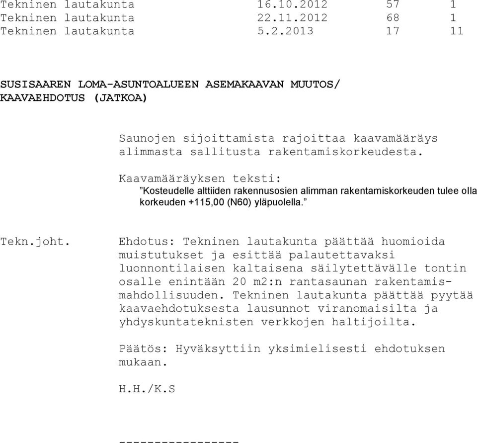 Ehdotus: Tekninen lautakunta päättää huomioida muistutukset ja esittää palautettavaksi luonnontilaisen kaltaisena säilytettävälle tontin osalle enintään 20 m2:n rantasaunan rakentamismahdollisuuden.