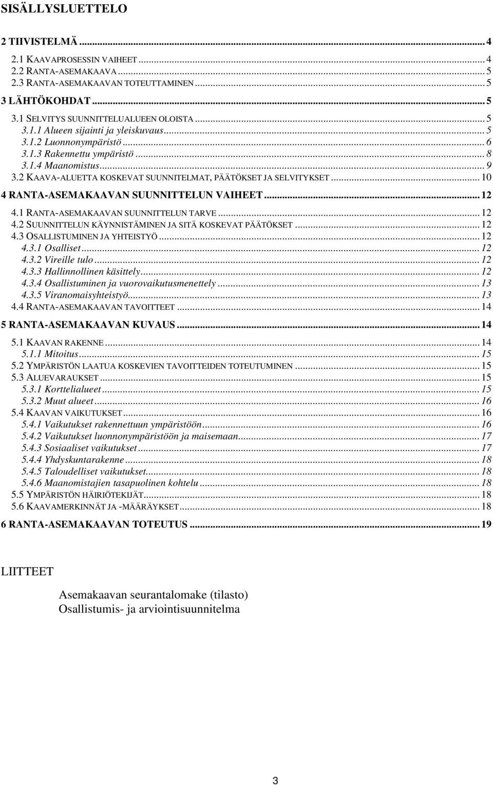 .. 12 4.1 RANTA-ASEMAKAAVAN SUUNNITTELUN TARVE... 12 4.2 SUUNNITTELUN KÄYNNISTÄMINEN JA SITÄ KOSKEVAT PÄÄTÖKSET... 12 4.3 OSALLISTUMINEN JA YHTEISTYÖ... 12 4.3.1 Osalliset... 12 4.3.2 Vireille tulo.