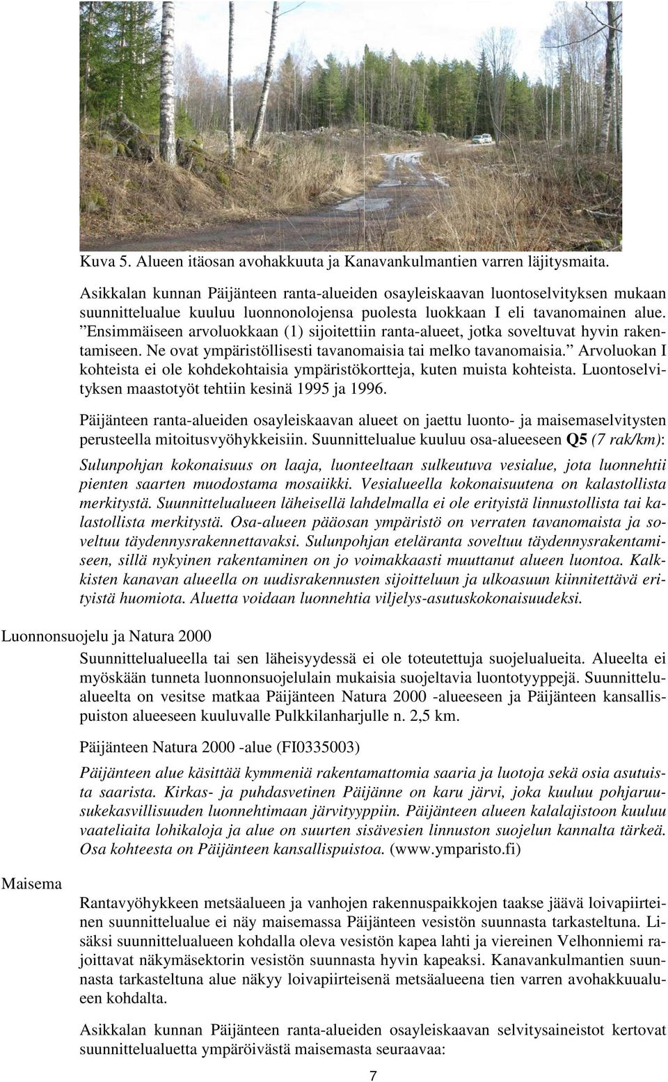 Ensimmäiseen arvoluokkaan (1) sijoitettiin ranta-alueet, jotka soveltuvat hyvin rakentamiseen. Ne ovat ympäristöllisesti tavanomaisia tai melko tavanomaisia.