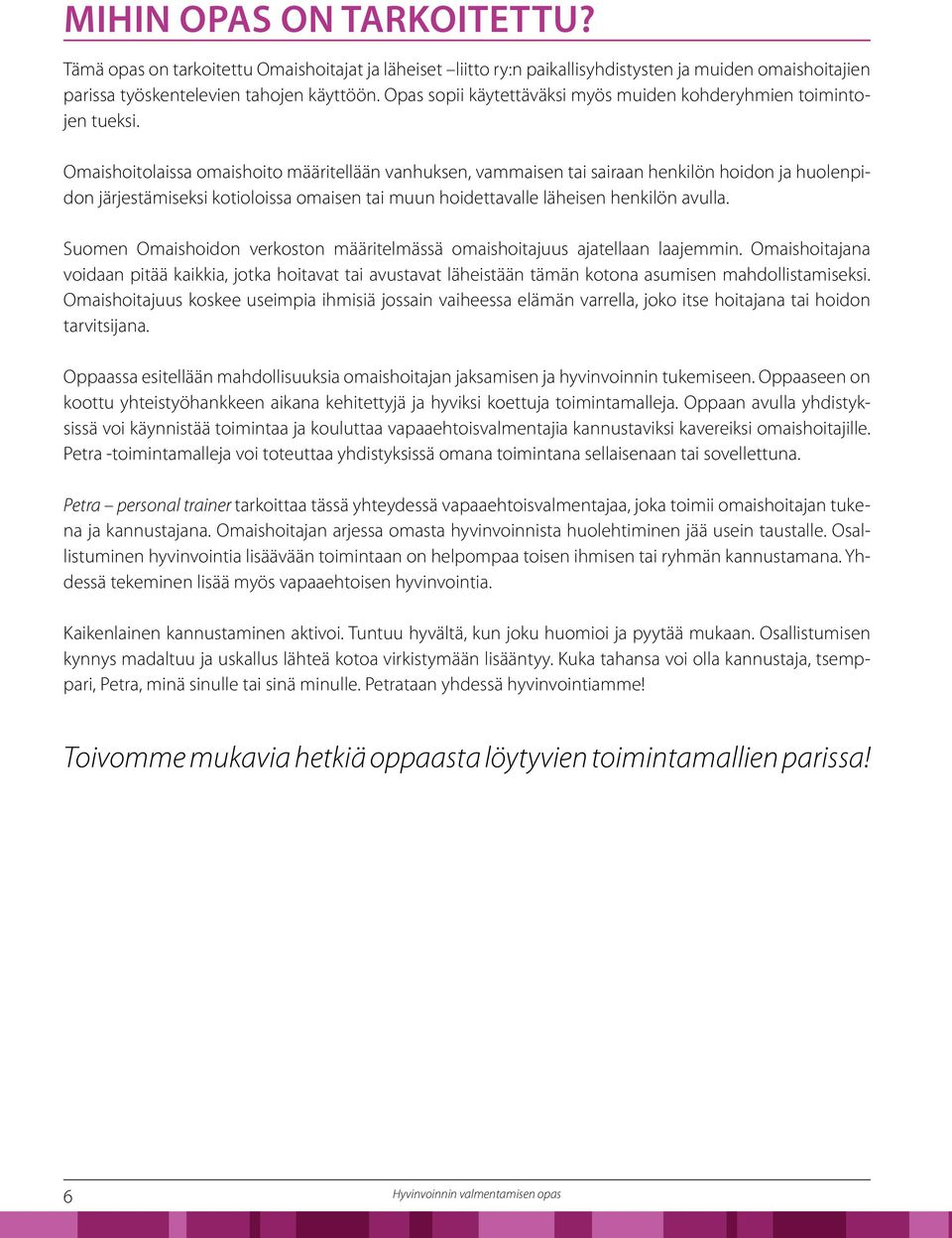 Omaishoitolaissa omaishoito määritellään vanhuksen, vammaisen tai sairaan henkilön hoidon ja huolenpidon järjestämiseksi kotioloissa omaisen tai muun hoidettavalle läheisen henkilön avulla.
