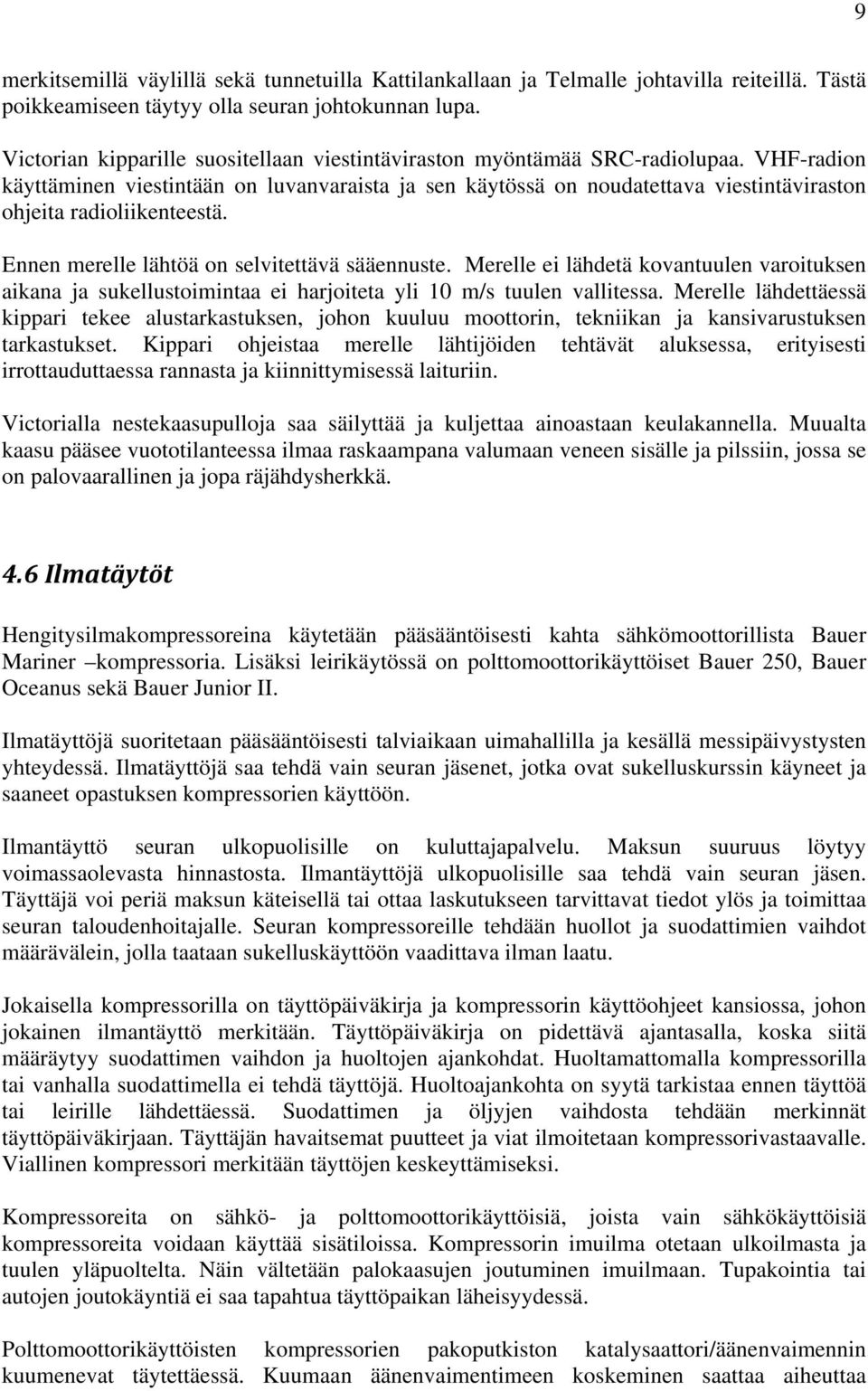 VHF-radion käyttäminen viestintään on luvanvaraista ja sen käytössä on noudatettava viestintäviraston ohjeita radioliikenteestä. Ennen merelle lähtöä on selvitettävä sääennuste.