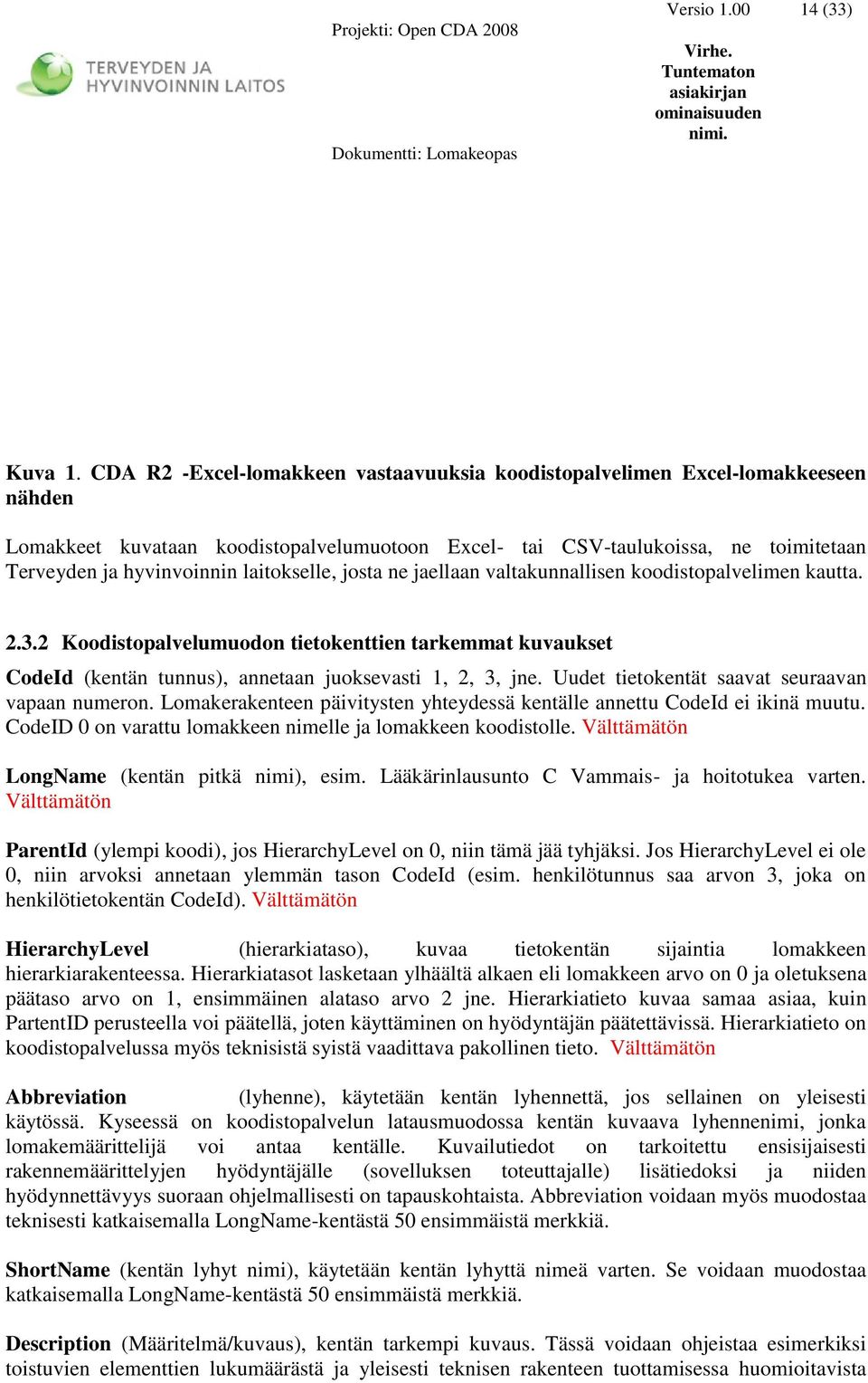 josta ne jaellaan valtakunnallisen koodistopalvelimen kautta. 2.3.2 Koodistopalvelumuodon tietokenttien tarkemmat kuvaukset CodeId (kentän tunnus), annetaan juoksevasti 1, 2, 3, jne.