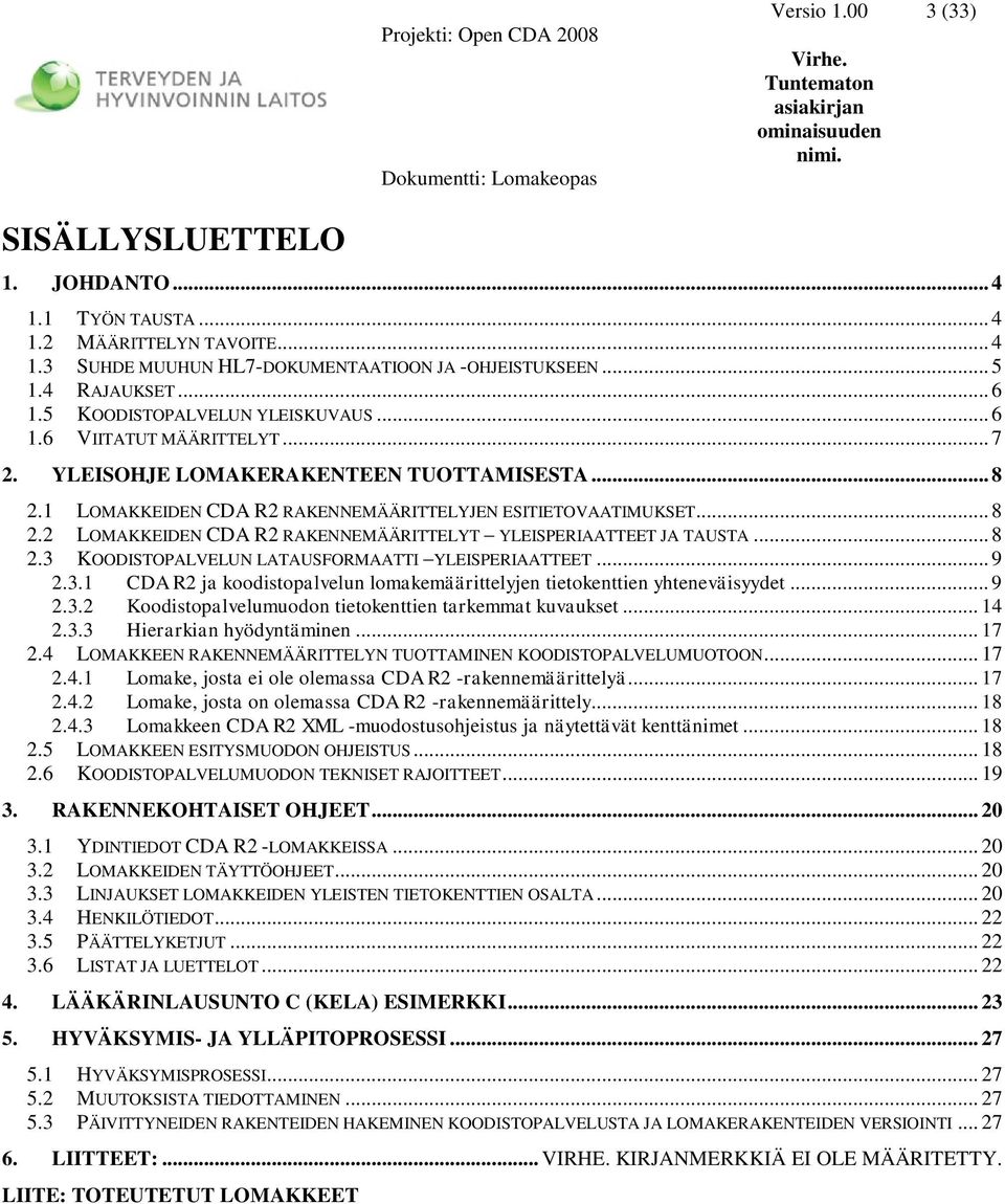 .. 8 2.3 KOODISTOPALVELUN LATAUSFORMAATTI YLEISPERIAATTEET... 9 2.3.1 ja koodistopalvelun lomakemäärittelyjen tietokenttien yhteneväisyydet... 9 2.3.2 Koodistopalvelumuodon tietokenttien tarkemmat kuvaukset.
