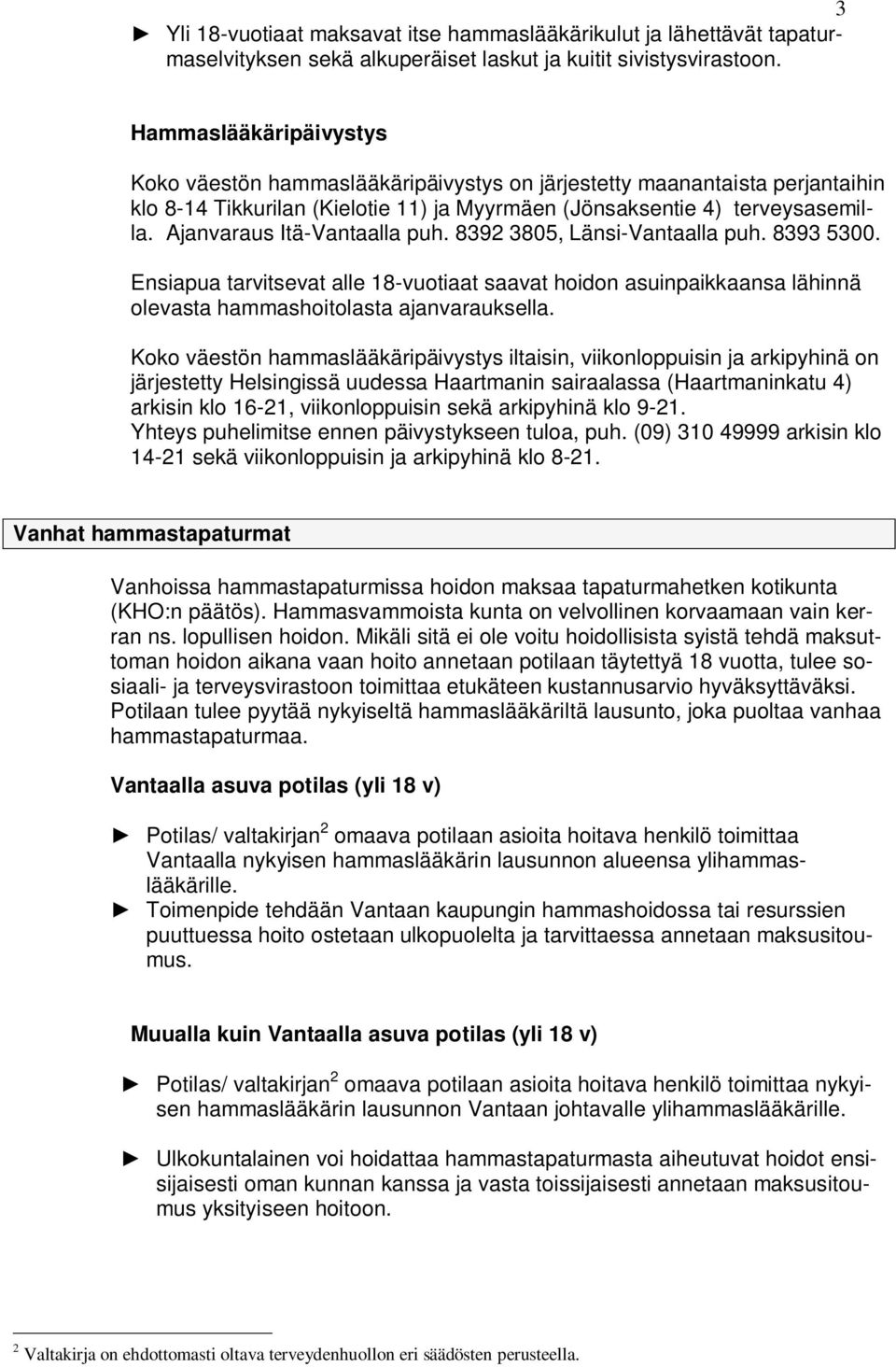 Ajanvaraus Itä-Vantaalla puh. 8392 3805, Länsi-Vantaalla puh. 8393 5300. Ensiapua tarvitsevat alle 18-vuotiaat saavat hoidon asuinpaikkaansa lähinnä olevasta hammashoitolasta ajanvarauksella.