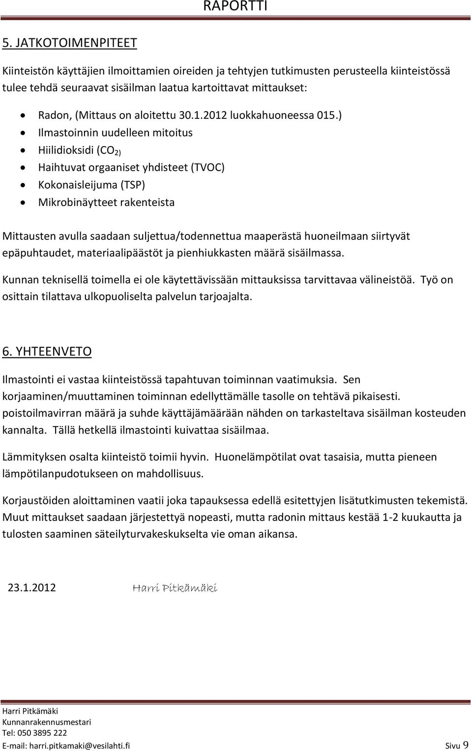 ) Ilmastoinnin uudelleen mitoitus Hiilidioksidi (CO 2) Haihtuvat orgaaniset yhdisteet (TVOC) Kokonaisleijuma (TSP) Mikrobinäytteet rakenteista Mittausten avulla saadaan suljettua/todennettua