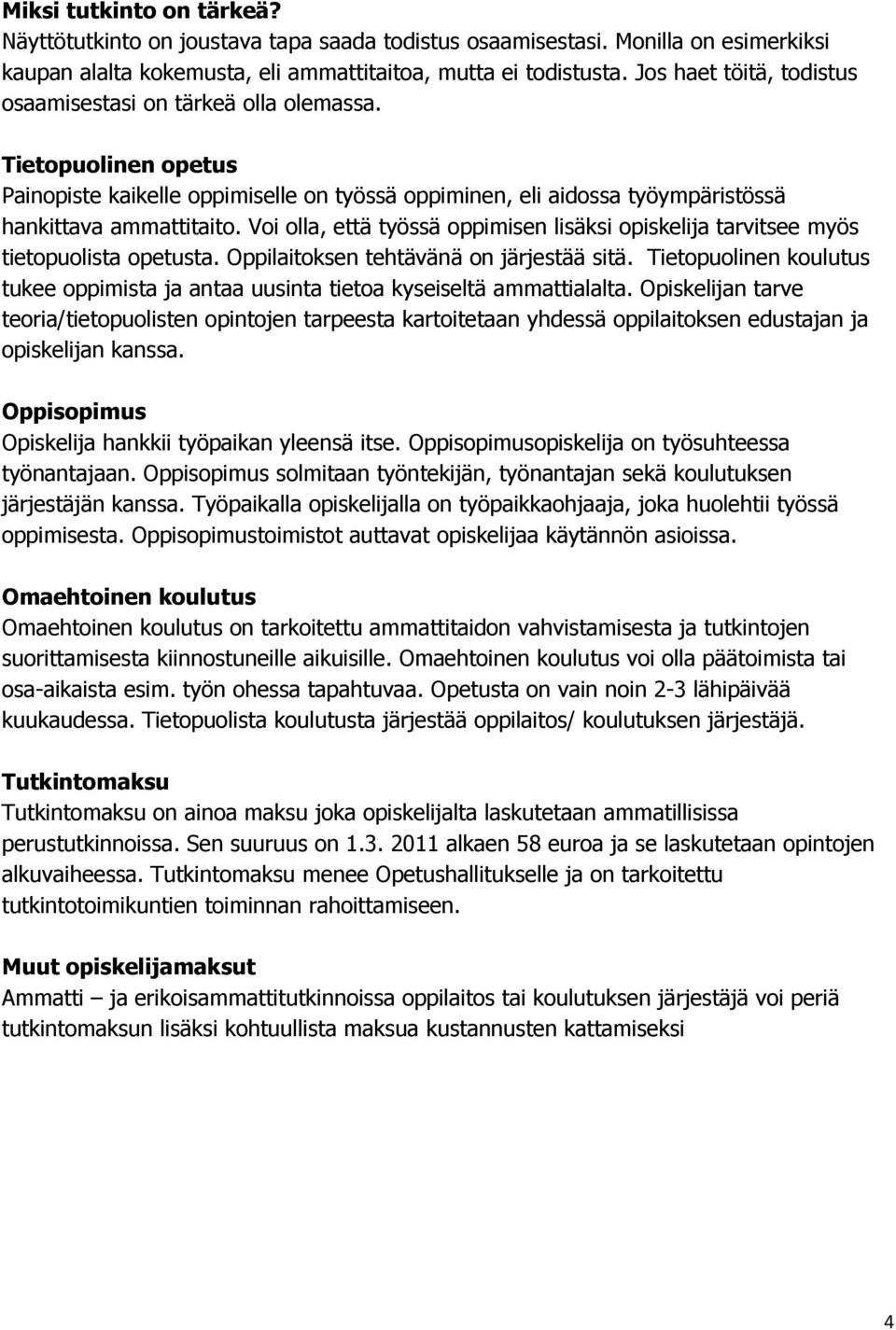 Voi olla, että työssä oppimisen lisäksi opiskelija tarvitsee myös tietopuolista opetusta. Oppilaitoksen tehtävänä on järjestää sitä.