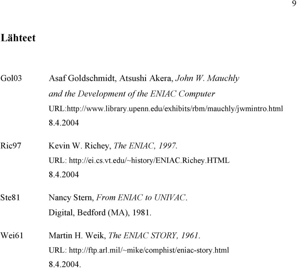 html 8.4.2004 Ric97 Kevin W. Richey, The ENIAC, 1997. URL: http://ei.cs.vt.edu/~history/eniac.richey.html 8.4.2004 Ste81 Nancy Stern, From ENIAC to UNIVAC.