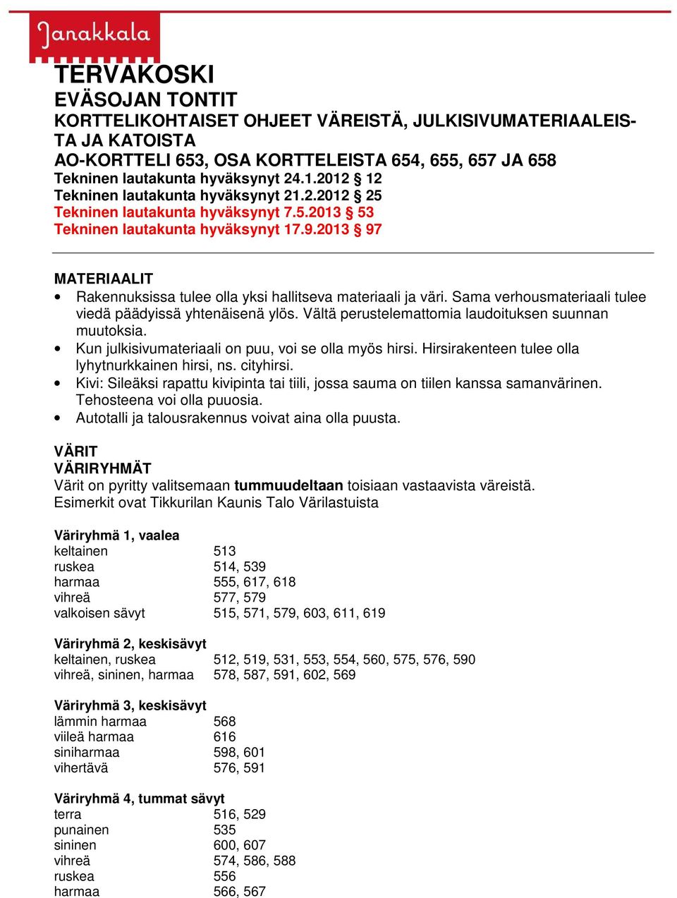 2013 97 MATERIAALIT Rakennuksissa tulee olla yksi hallitseva materiaali ja väri. Sama verhousmateriaali tulee viedä päädyissä yhtenäisenä ylös. Vältä perustelemattomia laudoituksen suunnan muutoksia.