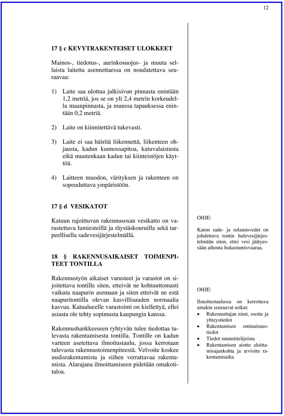 3) Laite ei saa häiritä liikennettä, liikenteen ohjausta, kadun kunnossapitoa, katuvalaistusta eikä muutenkaan kadun tai kiinteistöjen käyttöä.