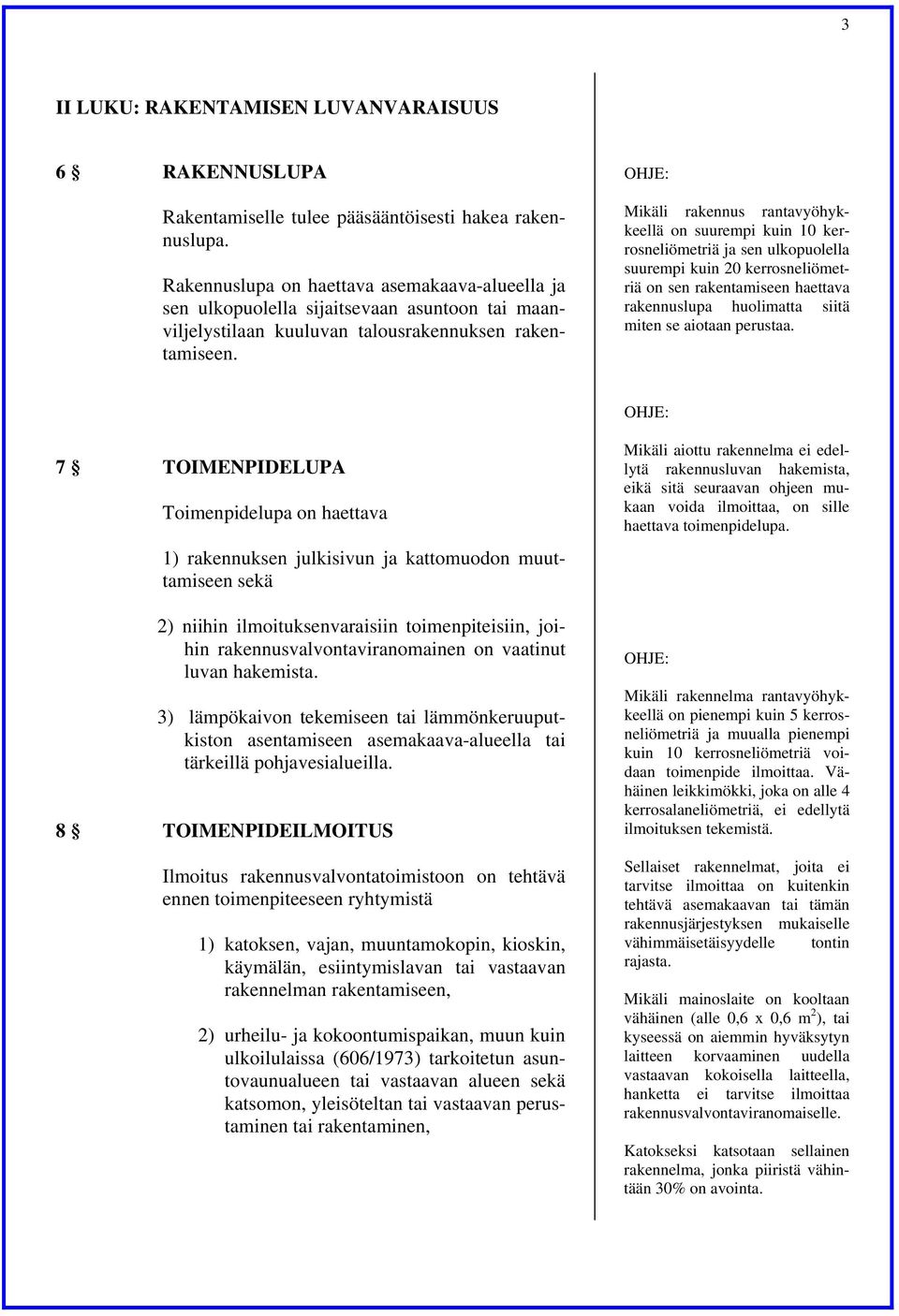 Mikäli rakennus rantavyöhykkeellä on suurempi kuin 10 kerrosneliömetriä ja sen ulkopuolella suurempi kuin 20 kerrosneliömetriä on sen rakentamiseen haettava rakennuslupa huolimatta siitä miten se