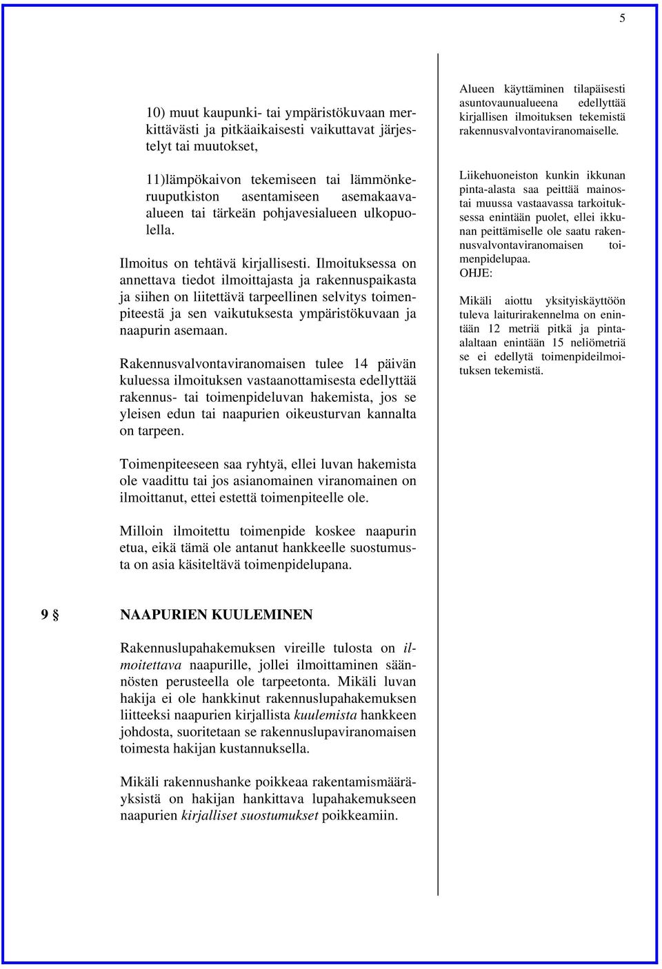 Ilmoituksessa on annettava tiedot ilmoittajasta ja rakennuspaikasta ja siihen on liitettävä tarpeellinen selvitys toimenpiteestä ja sen vaikutuksesta ympäristökuvaan ja naapurin asemaan.