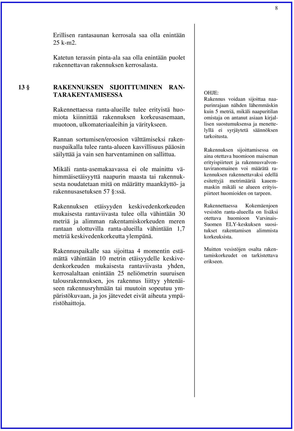 Rannan sortumisen/eroosion välttämiseksi rakennuspaikalla tulee ranta-alueen kasvillisuus pääosin säilyttää ja vain sen harventaminen on sallittua.