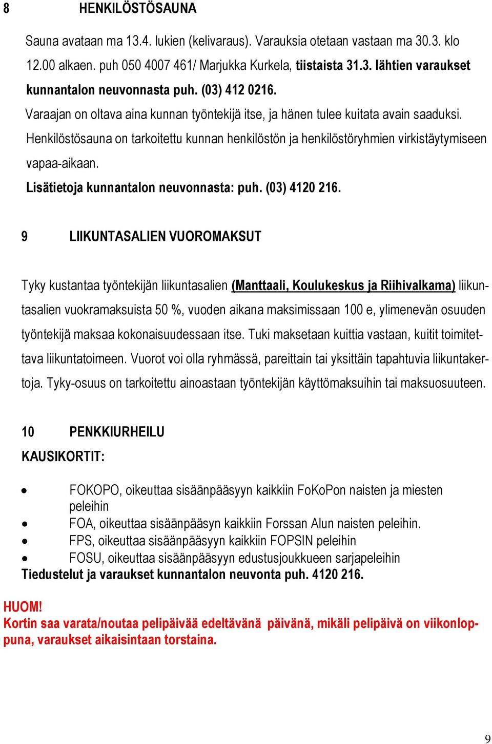 Henkilöstösauna on tarkoitettu kunnan henkilöstön ja henkilöstöryhmien virkistäytymiseen vapaa-aikaan. Lisätietoja kunnantalon neuvonnasta: puh. (03) 4120 216.