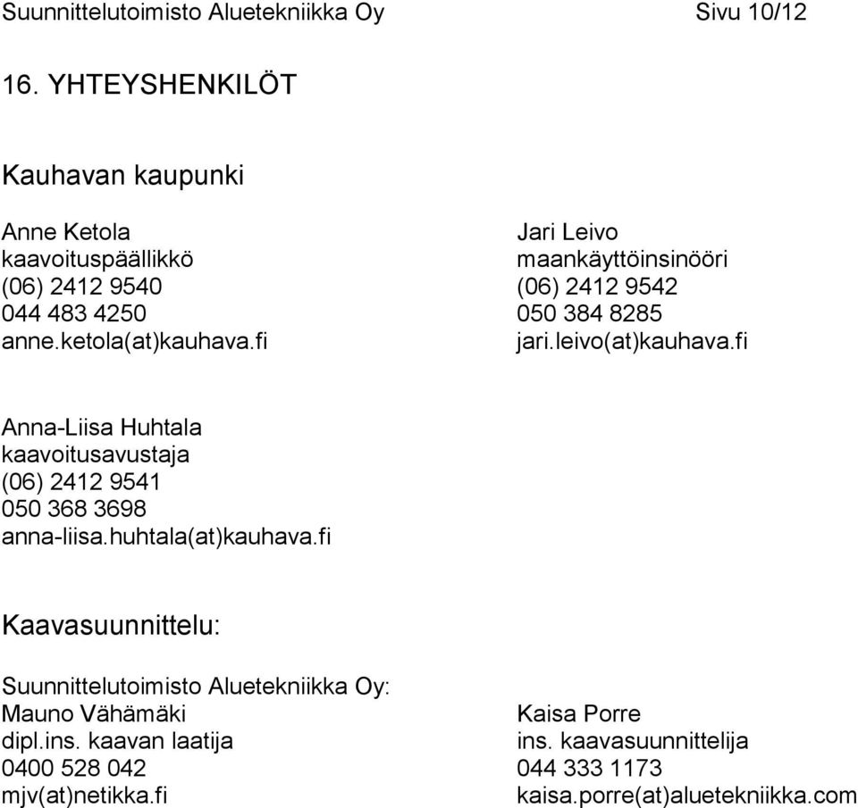 050 384 8285 anne.ketola(at)kauhava.fi jari.leivo(at)kauhava.fi Anna-Liisa Huhtala kaavoitusavustaja (06) 2412 9541 050 368 3698 anna-liisa.
