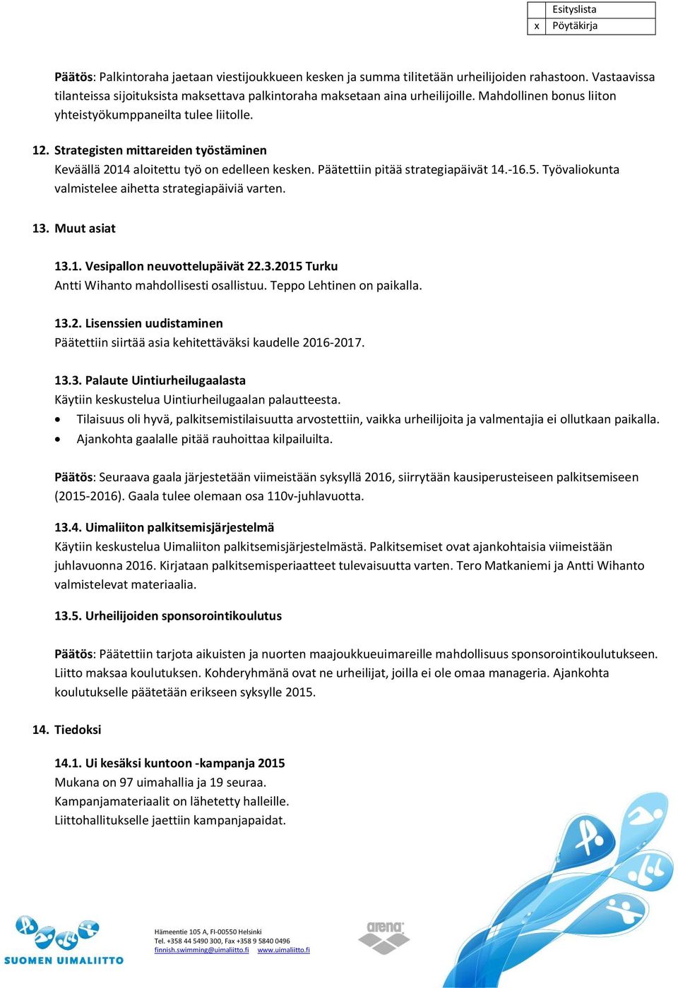 Työvaliokunta valmistelee aihetta strategiapäiviä varten. 13. Muut asiat 13.1. Vesipallon neuvottelupäivät 22.3.2015 Turku Antti Wihanto mahdollisesti osallistuu. Teppo Lehtinen on paikalla. 13.2. Lisenssien uudistaminen Päätettiin siirtää asia kehitettäväksi kaudelle 2016-2017.