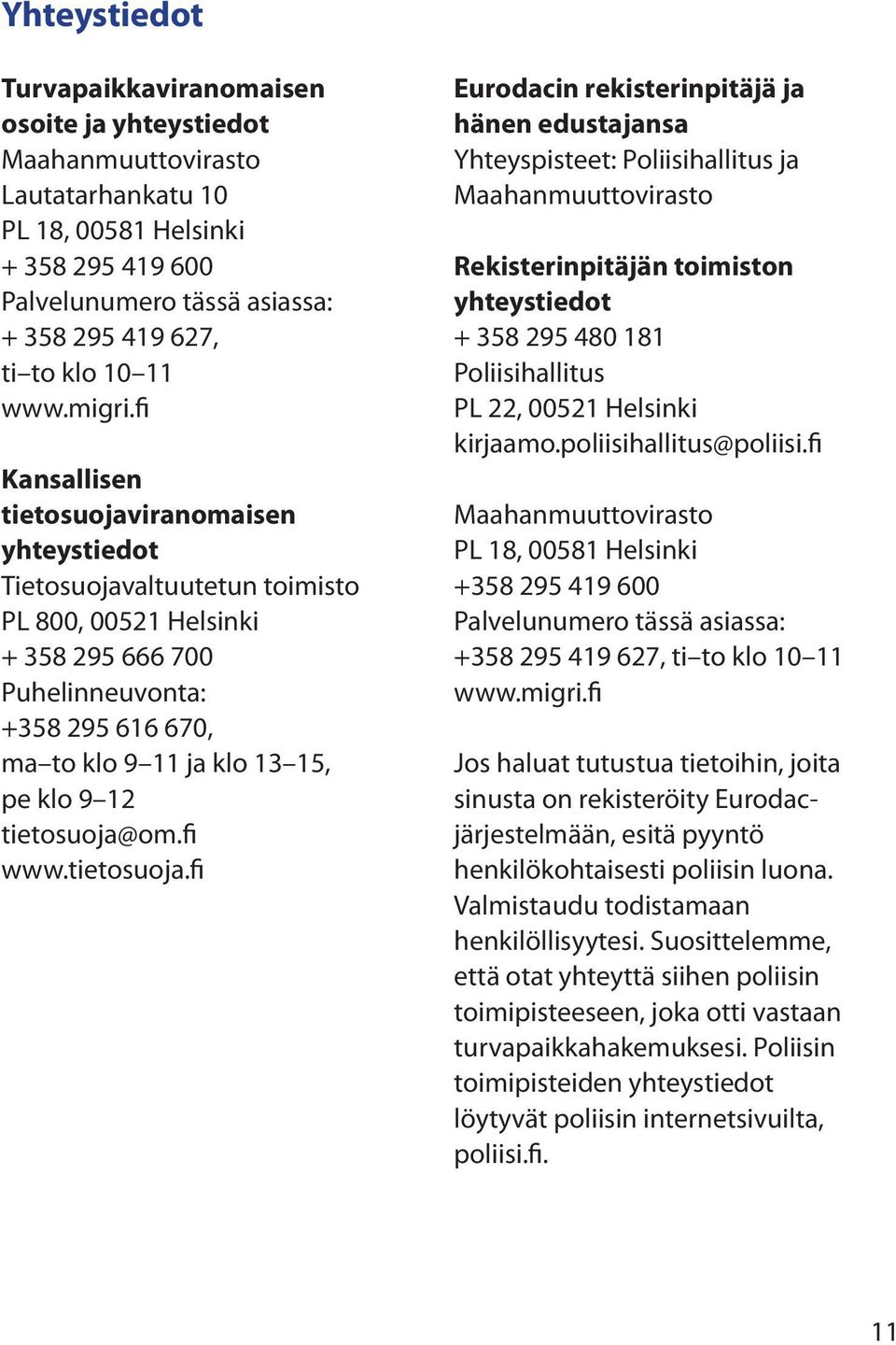 fi Kansallisen tietosuojaviranomaisen yhteystiedot Tietosuojavaltuutetun toimisto PL 800, 00521 Helsinki + 358 295 666 700 Puhelinneuvonta: +358 295 616 670, ma to klo 9 11 ja klo 13 15, pe klo 9 12