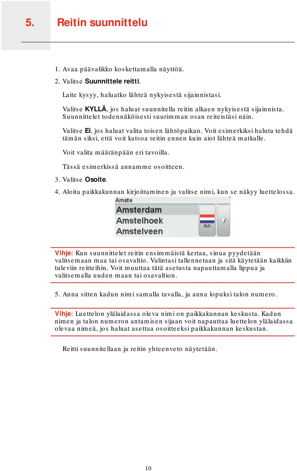 Voit esimerkiksi haluta tehdä tämän siksi, että voit katsoa reitin ennen kuin aiot lähteä matkalle. Voit valita määränpään eri tavoilla. Tässä esimerkissä annamme osoitteen. 3. Valitse Osoite. 4.
