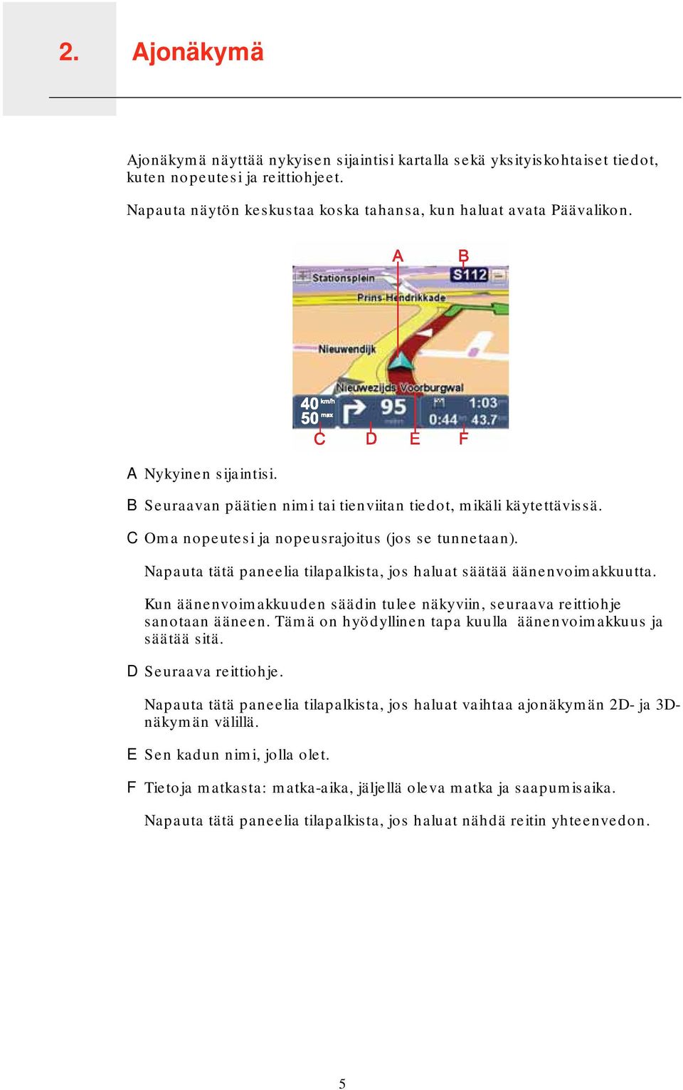 C Oma nopeutesi ja nopeusrajoitus (jos se tunnetaan). Napauta tätä paneelia tilapalkista, jos haluat säätää äänenvoimakkuutta.