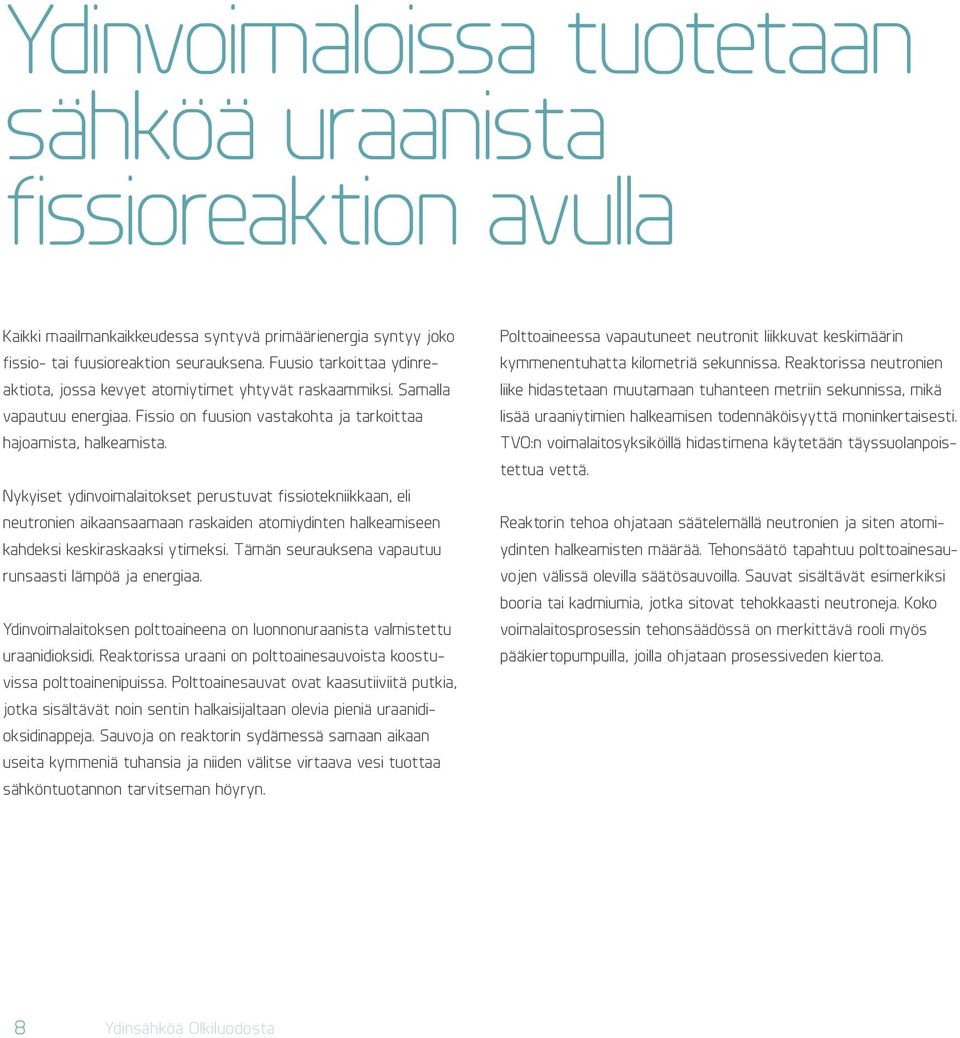 Nykyiset ydinvoimalaitokset perustuvat fissiotekniikkaan, eli neutronien aikaansaamaan raskaiden atomiydinten halkeamiseen kahdeksi keskiraskaaksi ytimeksi.