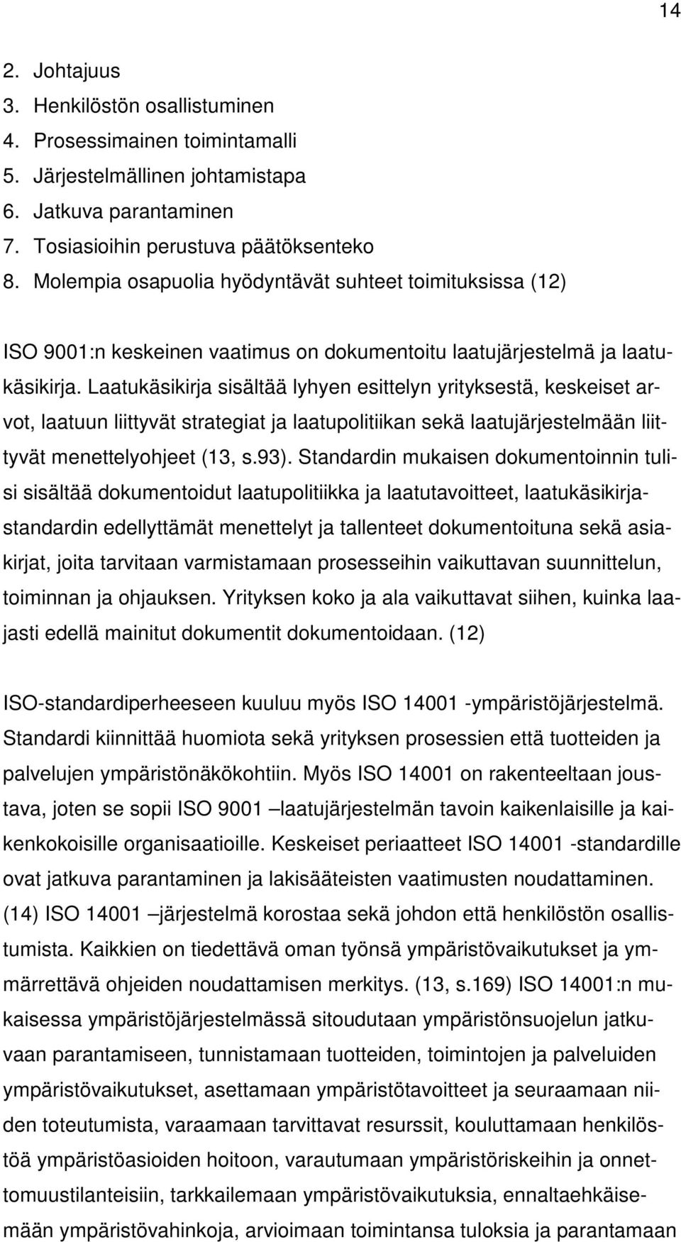 Laatukäsikirja sisältää lyhyen esittelyn yrityksestä, keskeiset arvot, laatuun liittyvät strategiat ja laatupolitiikan sekä laatujärjestelmään liittyvät menettelyohjeet (13, s.93).