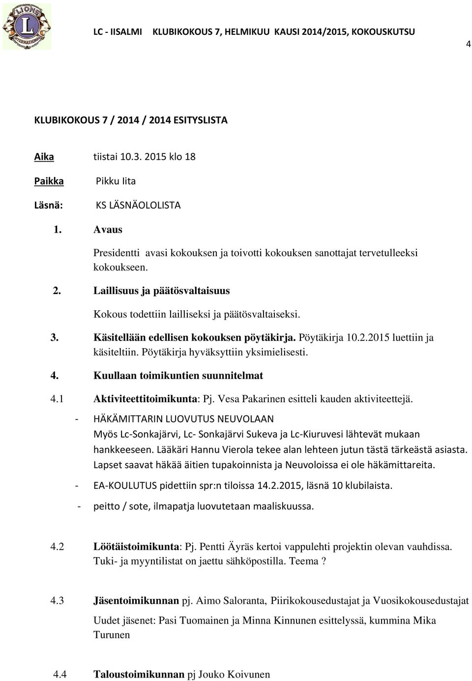Käsitellään edellisen kokouksen pöytäkirja. Pöytäkirja 10.2.2015 luettiin ja käsiteltiin. Pöytäkirja hyväksyttiin yksimielisesti. 4. Kuullaan toimikuntien suunnitelmat 4.1 Aktiviteettitoimikunta: Pj.
