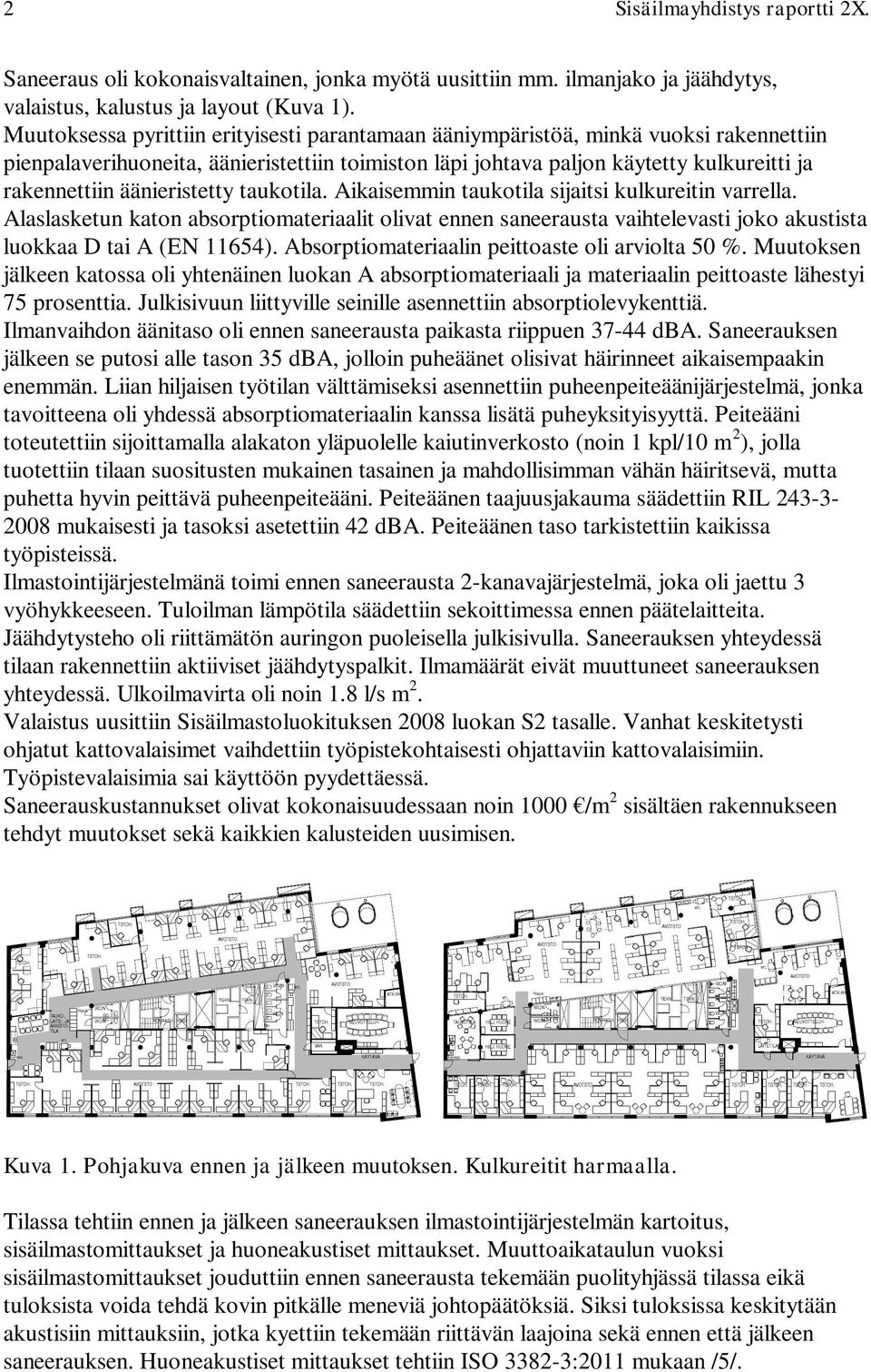 äänieristetty taukotila. Aikaisemmin taukotila sijaitsi kulkureitin varrella. Alaslasketun katon absorptiomateriaalit olivat ennen saneerausta vaihtelevasti joko akustista luokkaa D tai A (EN 11654).