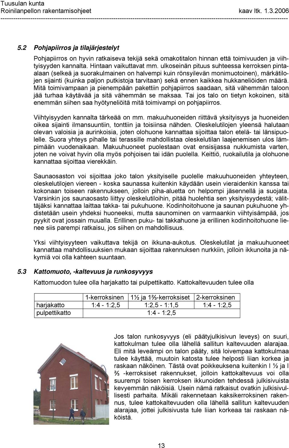 hukkaneliöiden määrä. Mitä toimivampaan ja pienempään pakettiin pohjapiirros saadaan, sitä vähemmän taloon jää turhaa käytävää ja sitä vähemmän se maksaa.