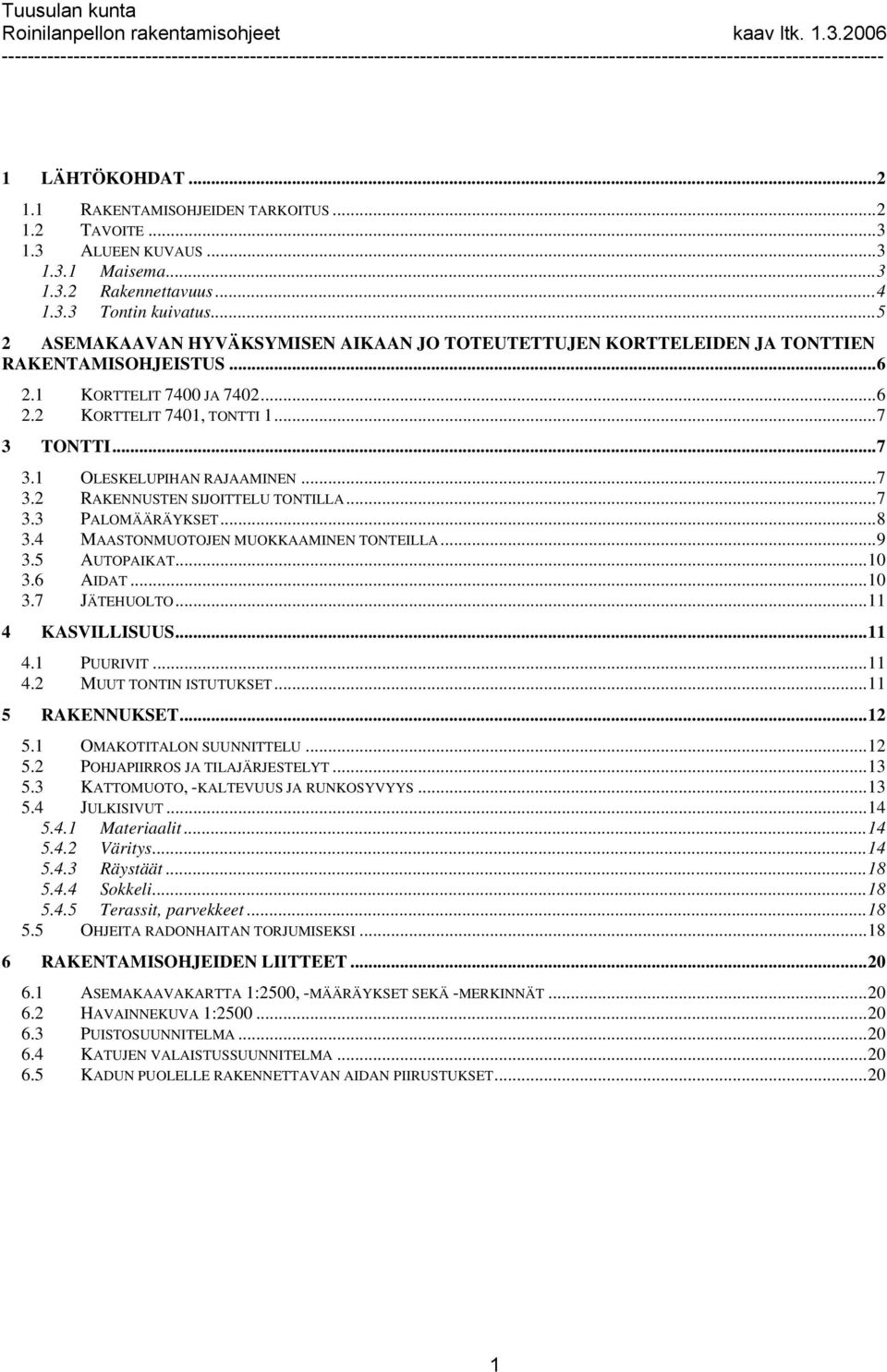 TONTTI... 7 3.1 OLESKELUPIHAN RAJAAMINEN... 7 3.2 RAKENNUSTEN SIJOITTELU TONTILLA... 7 3.3 PALOMÄÄRÄYKSET... 8 3.4 MAASTONMUOTOJEN MUOKKAAMINEN TONTEILLA... 9 3.5 AUTOPAIKAT... 10 3.6 AIDAT... 10 3.7 JÄTEHUOLTO.