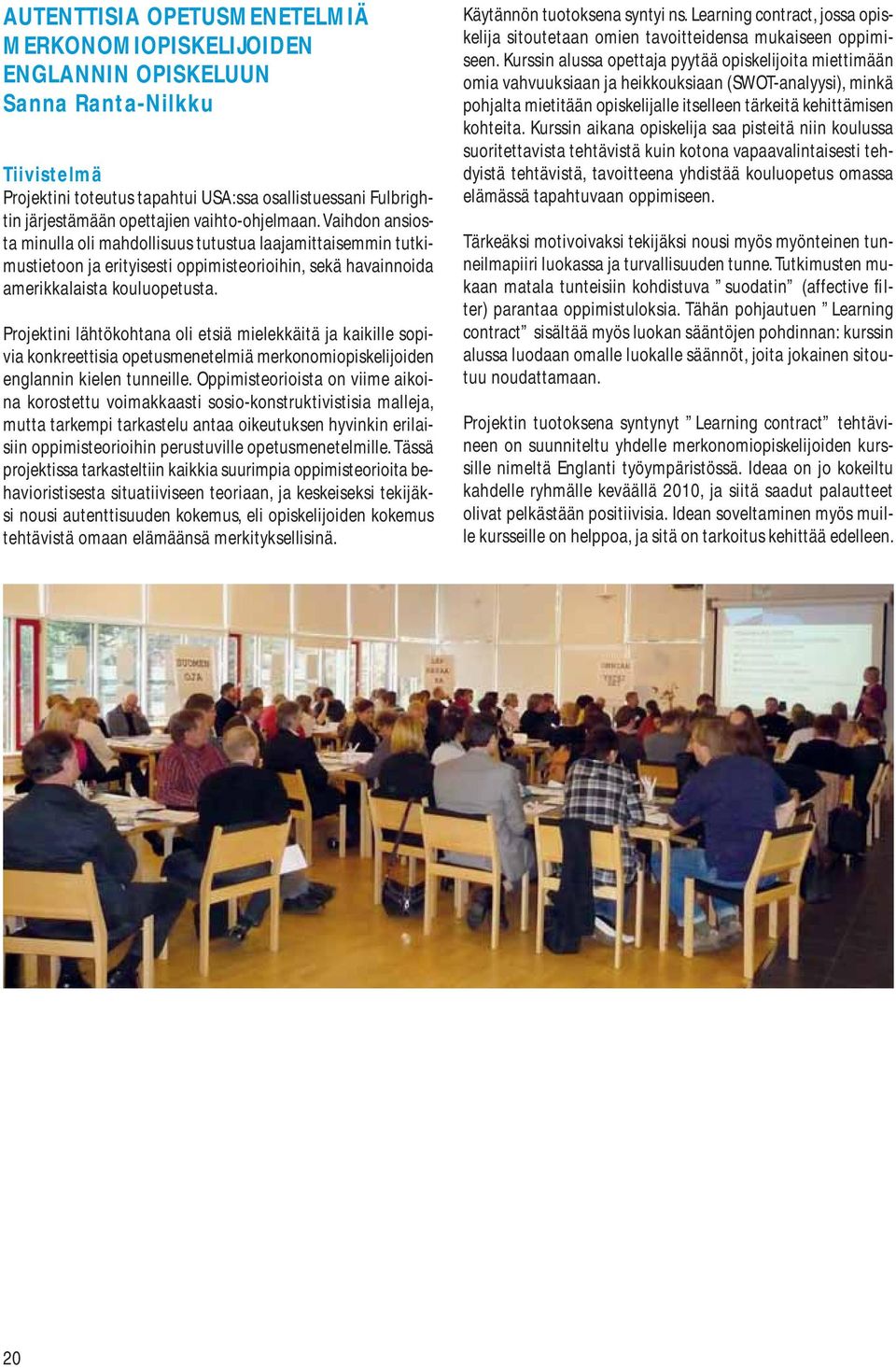 Projektini lähtökohtana oli etsiä mielekkäitä ja kaikille sopivia konkreettisia opetusmenetelmiä merkonomiopiskelijoiden englannin kielen tunneille.