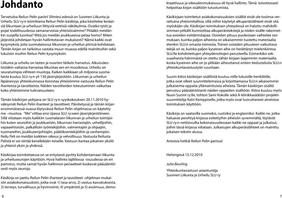 Ovatko tytöt ja pojat todellisuudessa samanarvoisia yhteisössämme? Pitääkö meidänkin suojella luontoa? Mitä jos meidän joukkueessa pelaa homo? Miten järjestöä johdetaan hyvän hallintotavan mukaisesti?