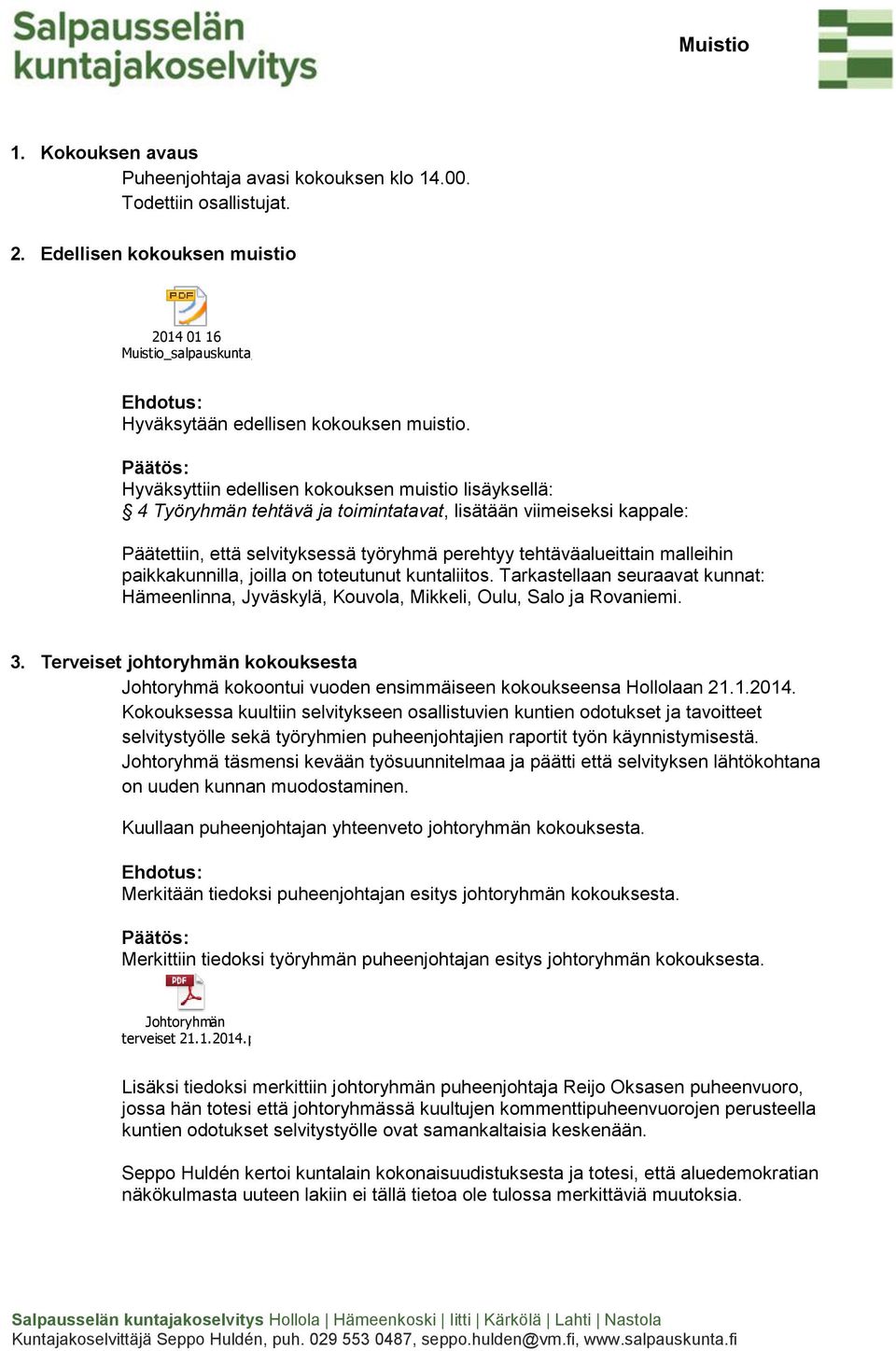 Hyväksyttiin edellisen kokouksen muistio lisäyksellä: 4 Työryhmän tehtävä ja toimintatavat, lisätään viimeiseksi kappale: Päätettiin, että selvityksessä työryhmä perehtyy tehtäväalueittain malleihin