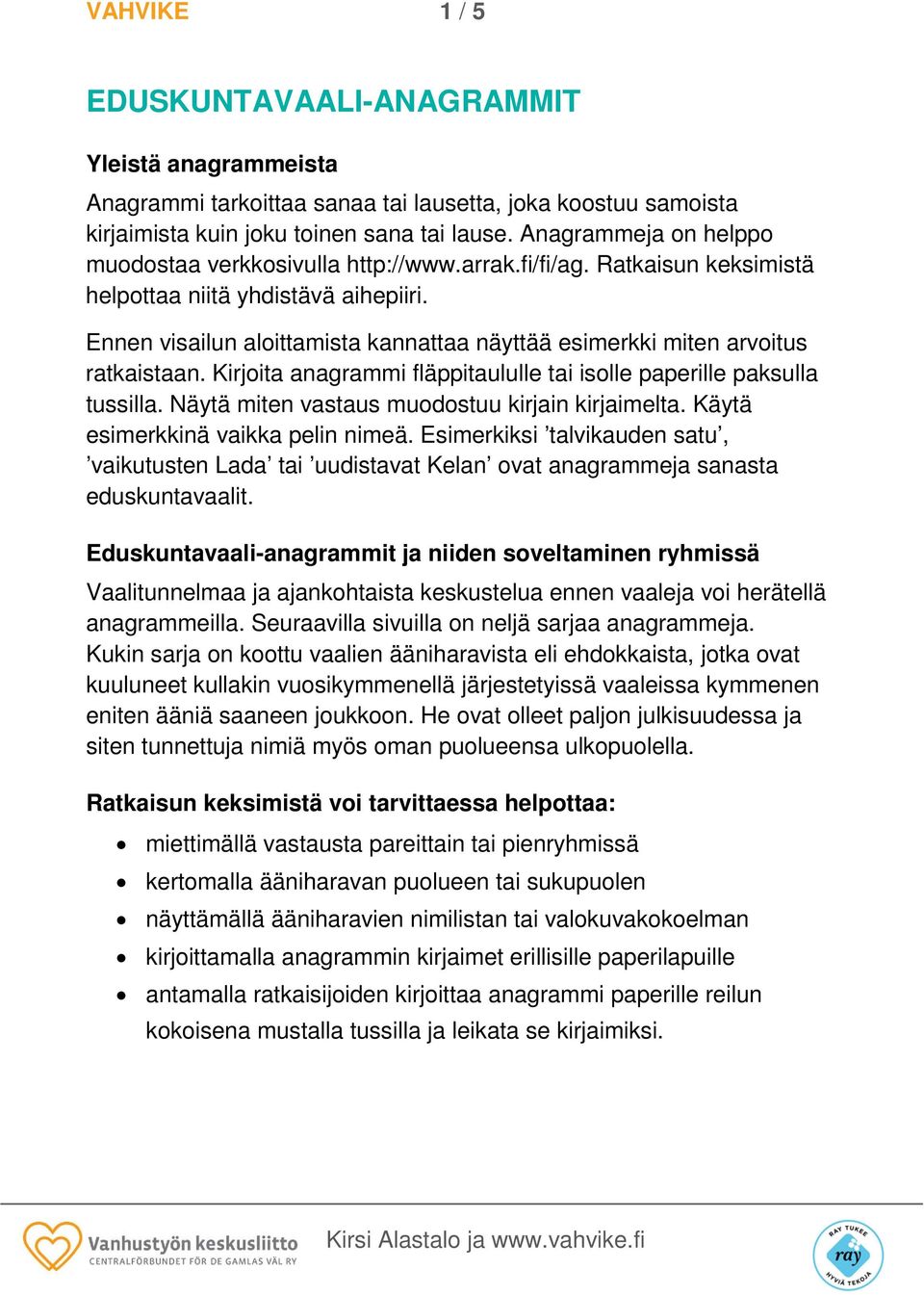 Ennen visailun aloittamista kannattaa näyttää esimerkki miten arvoitus ratkaistaan. Kirjoita anagrammi fläppitaululle tai isolle paperille paksulla tussilla.