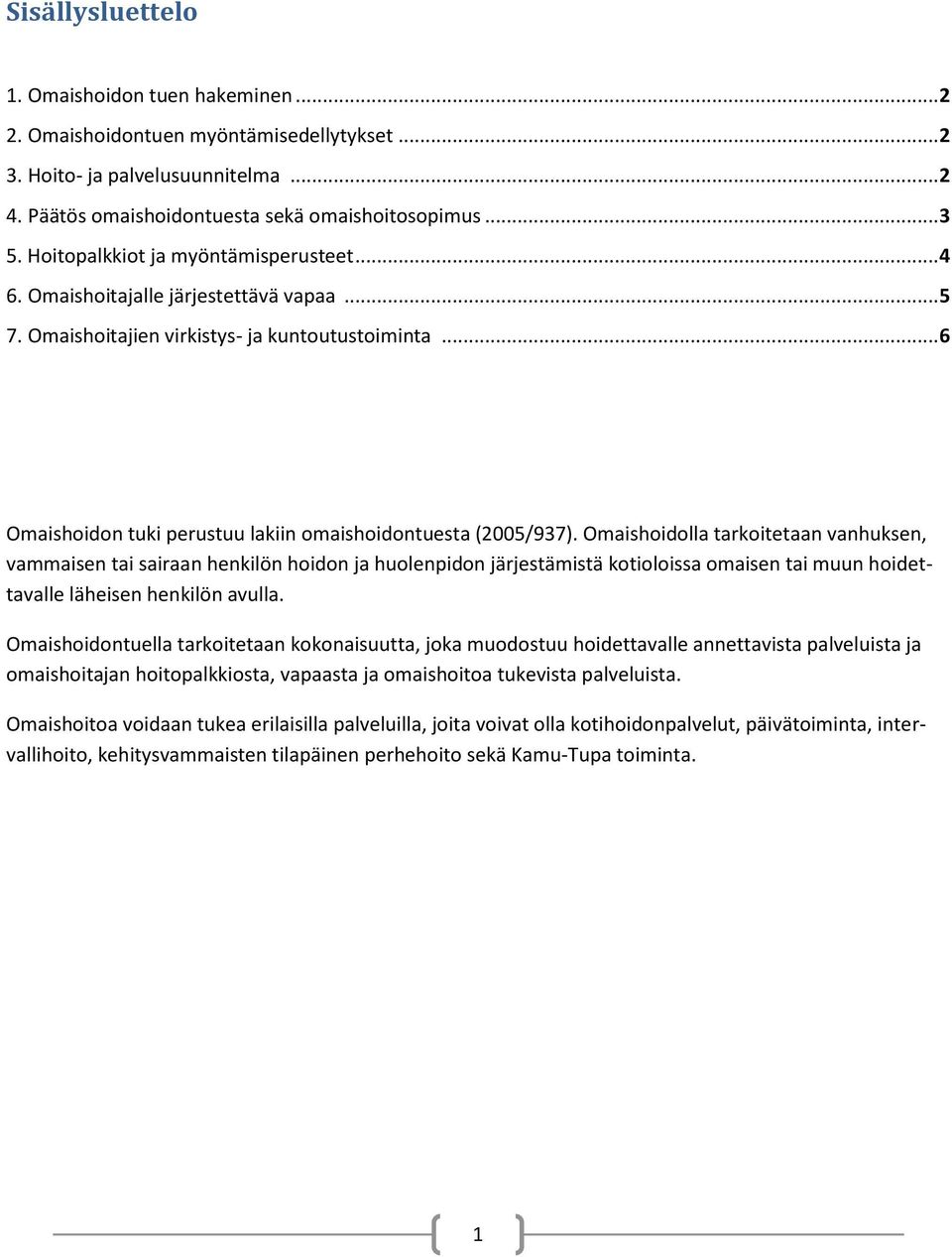 Omaishoidolla tarkoitetaan vanhuksen, vammaisen tai sairaan henkilön hoidon ja huolenpidon järjestämistä kotioloissa omaisen tai muun hoidettavalle läheisen henkilön avulla.