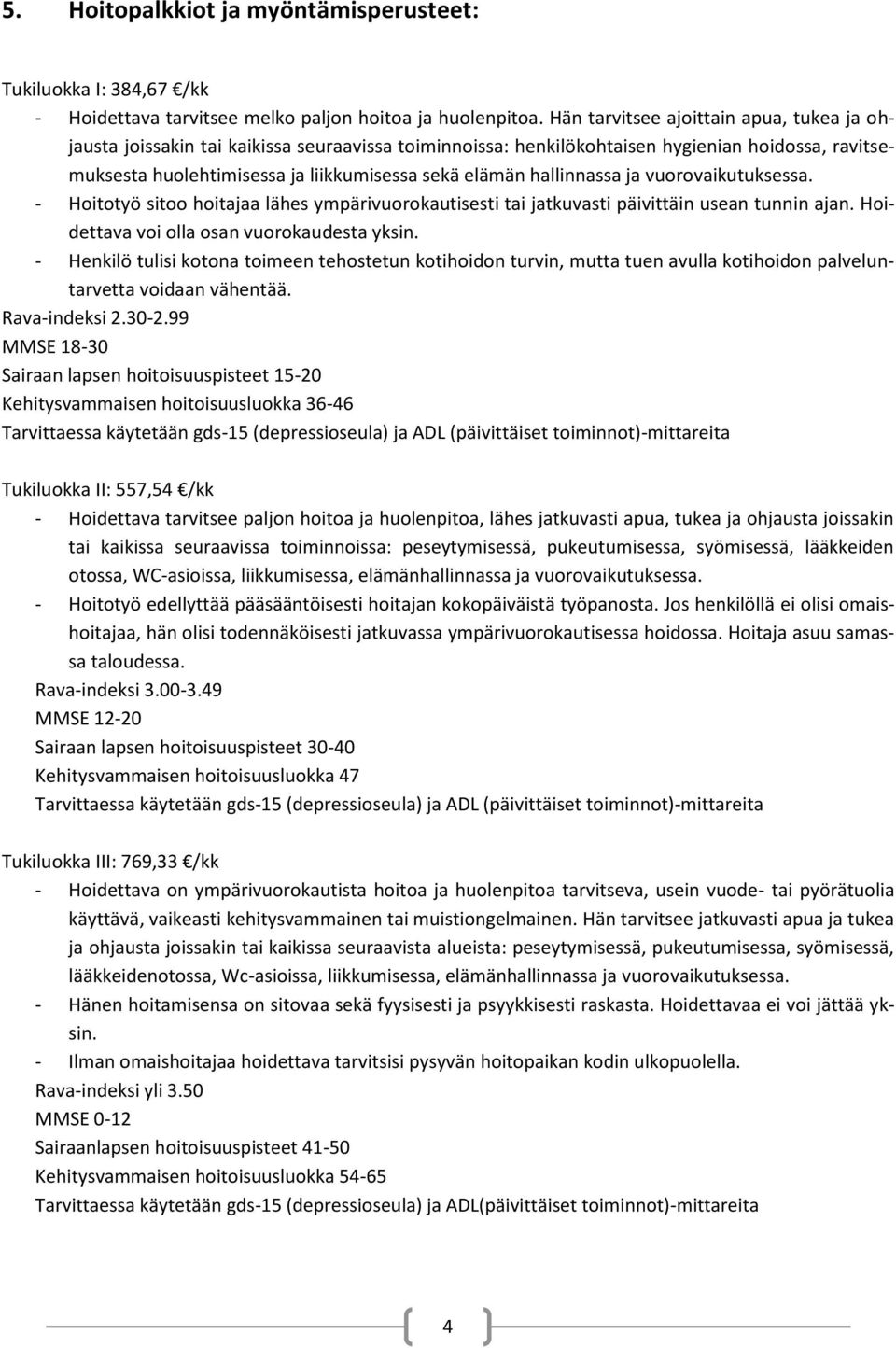 hallinnassa ja vuorovaikutuksessa. - Hoitotyö sitoo hoitajaa lähes ympärivuorokautisesti tai jatkuvasti päivittäin usean tunnin ajan. Hoidettava voi olla osan vuorokaudesta yksin.