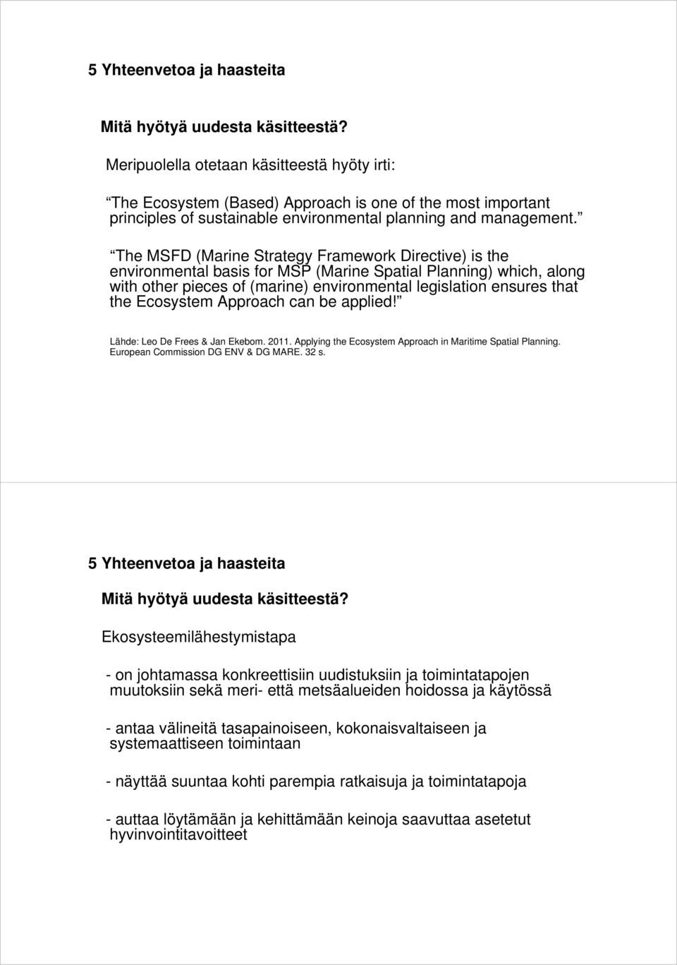 The MSFD (Marine Strategy Framework Directive) is the environmental basis for MSP (Marine Spatial Planning) which, along with other pieces of (marine) environmental legislation ensures that the