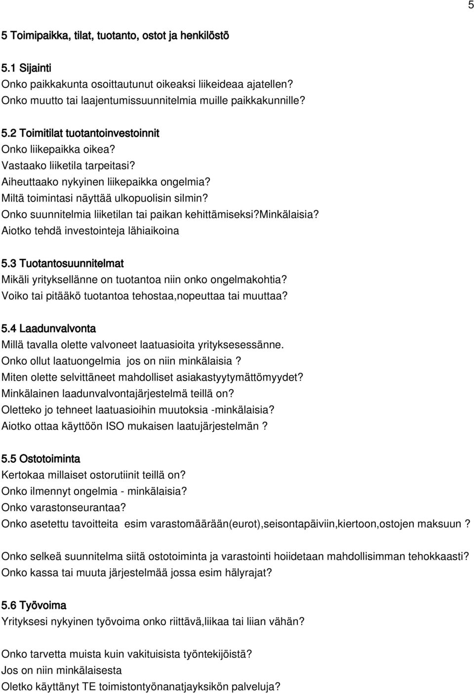 Aiotko tehdä investointeja lähiaikoina 5.3 Tuotantosuunnitelmat Mikäli yrityksellänne on tuotantoa niin onko ongelmakohtia? Voiko tai pitääkö tuotantoa tehostaa,nopeuttaa tai muuttaa? 5.4 Laadunvalvonta Millä tavalla olette valvoneet laatuasioita yrityksesessänne.