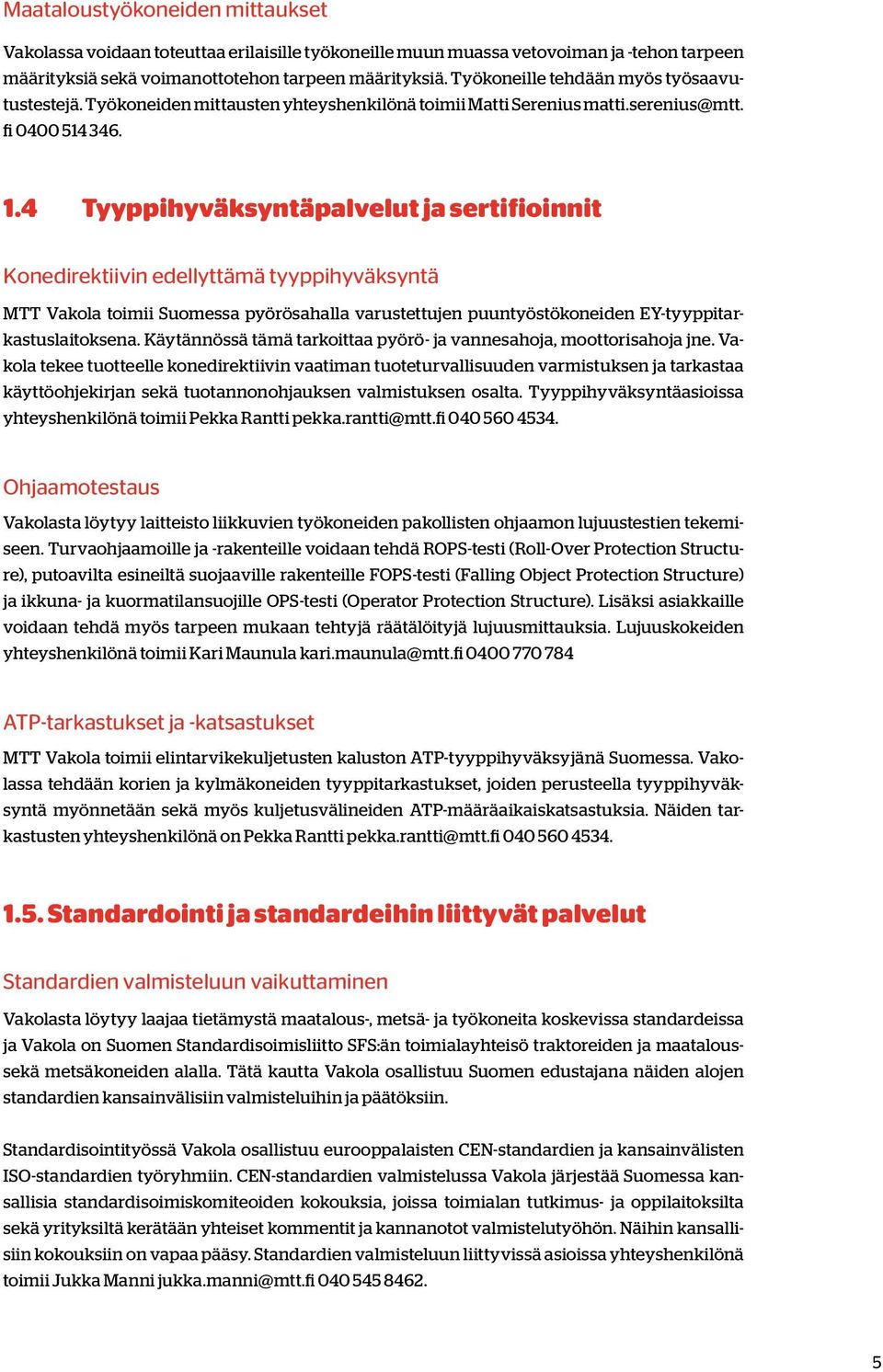 4 Tyyppihyväksyntäpalvelut ja sertifioinnit Konedirektiivin edellyttämä tyyppihyväksyntä MTT Vakola toimii Suomessa pyörösahalla varustettujen puuntyöstökoneiden EY-tyyppitarkastuslaitoksena.