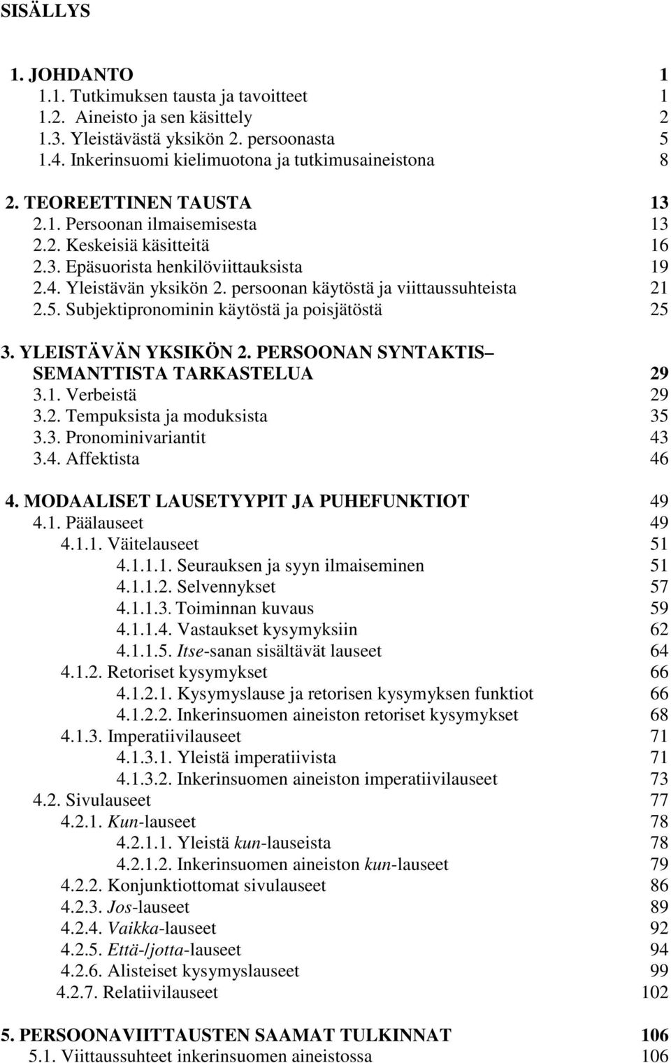 Subjektipronominin käytöstä ja poisjätöstä 25 3. YLEISTÄVÄN YKSIKÖN 2. PERSOONAN SYNTAKTIS SEMANTTISTA TARKASTELUA 29 3.1. Verbeistä 29 3.2. Tempuksista ja moduksista 35 3.3. Pronominivariantit 43 3.