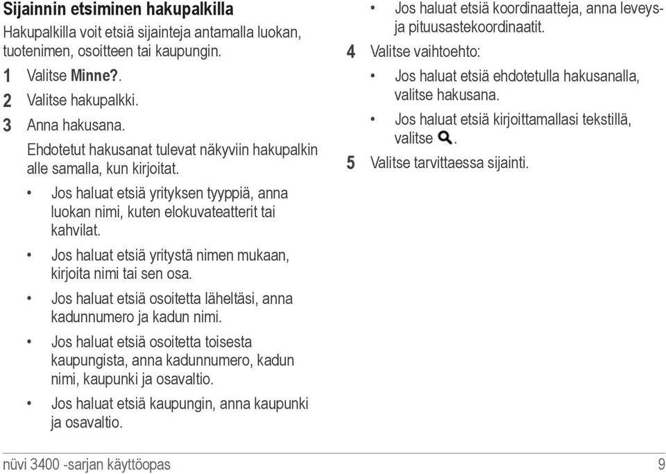 Jos haluat etsiä yritystä nimen mukaan, kirjoita nimi tai sen osa. Jos haluat etsiä osoitetta läheltäsi, anna kadunnumero ja kadun nimi.