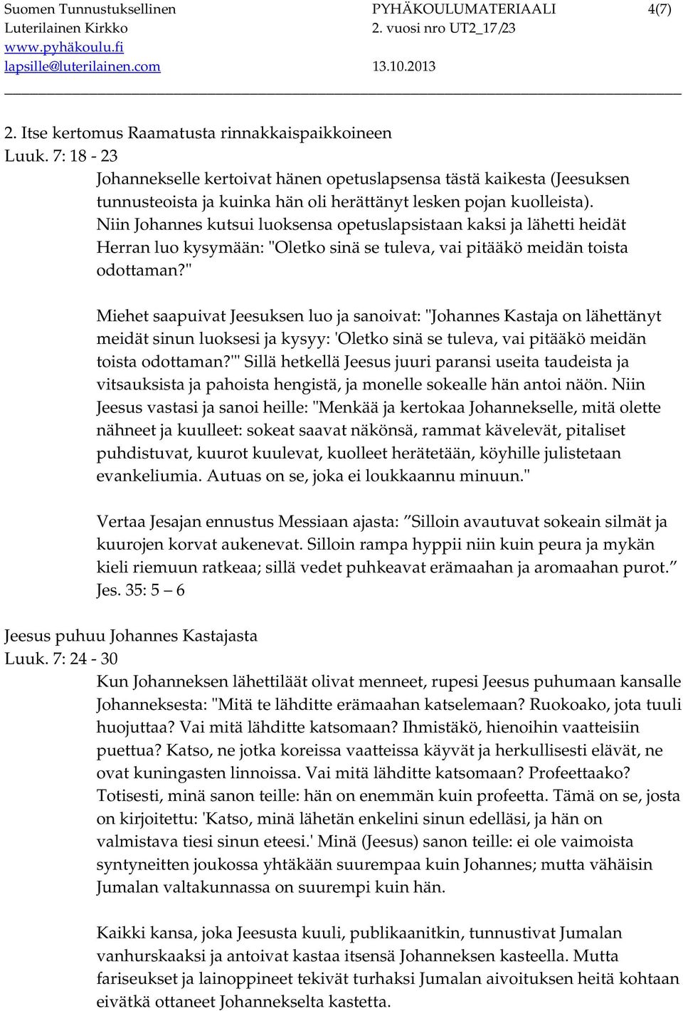 Niin Johannes kutsui luoksensa opetuslapsistaan kaksi ja lähetti heidät Herran luo kysymään: "Oletko sinä se tuleva, vai pitääkö meidän toista odottaman?