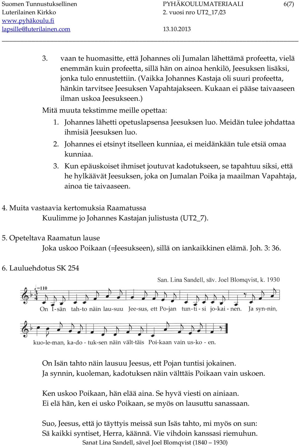 (Vaikka Johannes Kastaja oli suuri profeetta, hänkin tarvitsee Jeesuksen Vapahtajakseen. Kukaan ei pääse taivaaseen ilman uskoa Jeesukseen.) Mitä muuta tekstimme meille opettaa: 1.