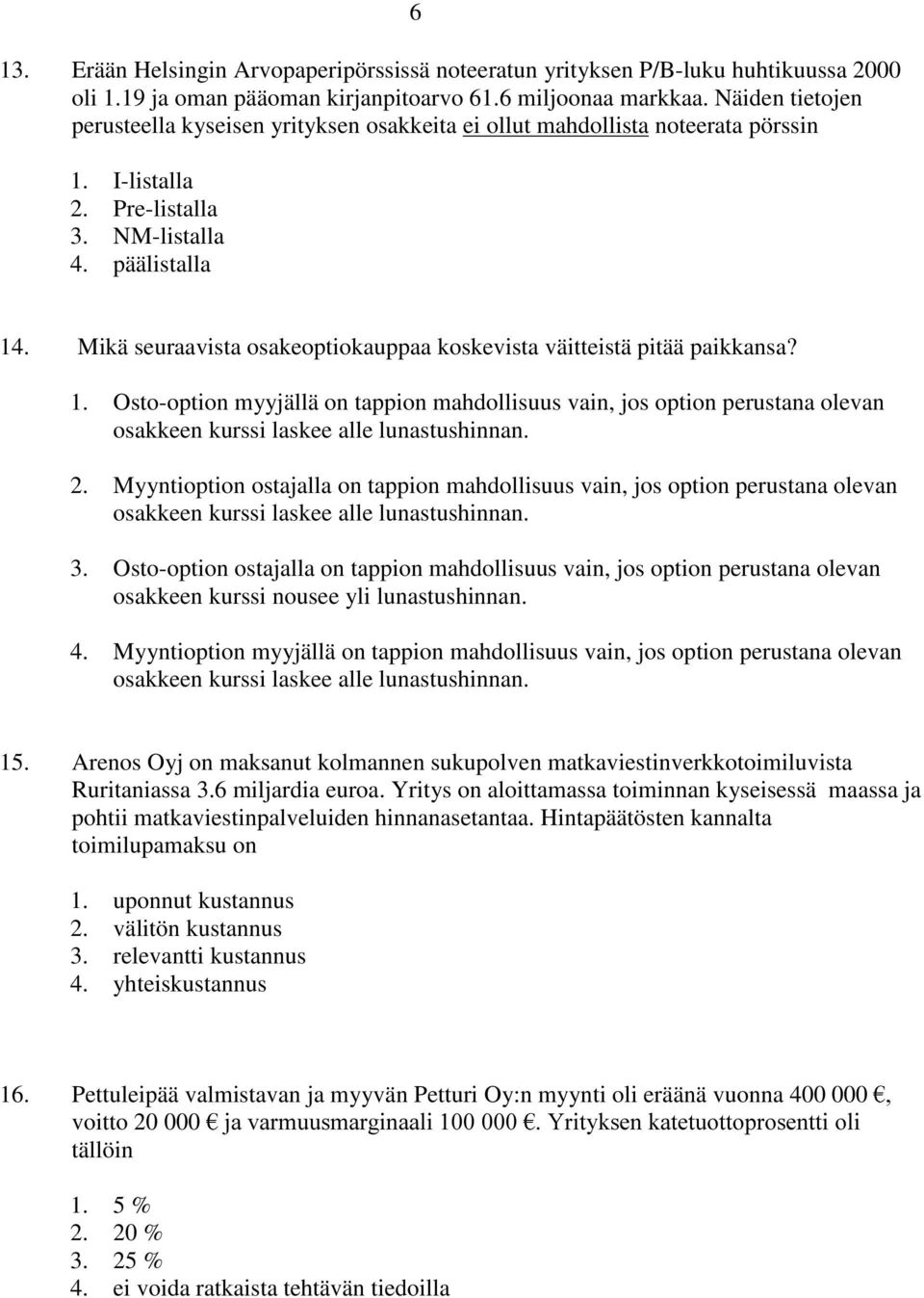 Mikä seuraavista osakeoptiokauppaa koskevista väitteistä pitää paikkansa? 1. Osto-option myyjällä on tappion mahdollisuus vain, jos option perustana olevan osakkeen kurssi laskee alle lunastushinnan.