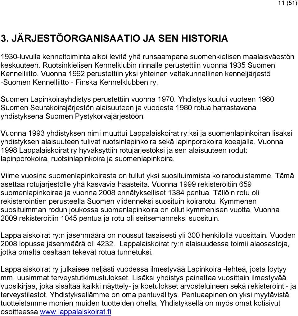 Vuonna 1962 perustettiin yksi yhteinen valtakunnallinen kenneljärjestö -Suomen Kennelliitto - Finska Kennelklubben ry. Suomen Lapinkoirayhdistys perustettiin vuonna 1970.